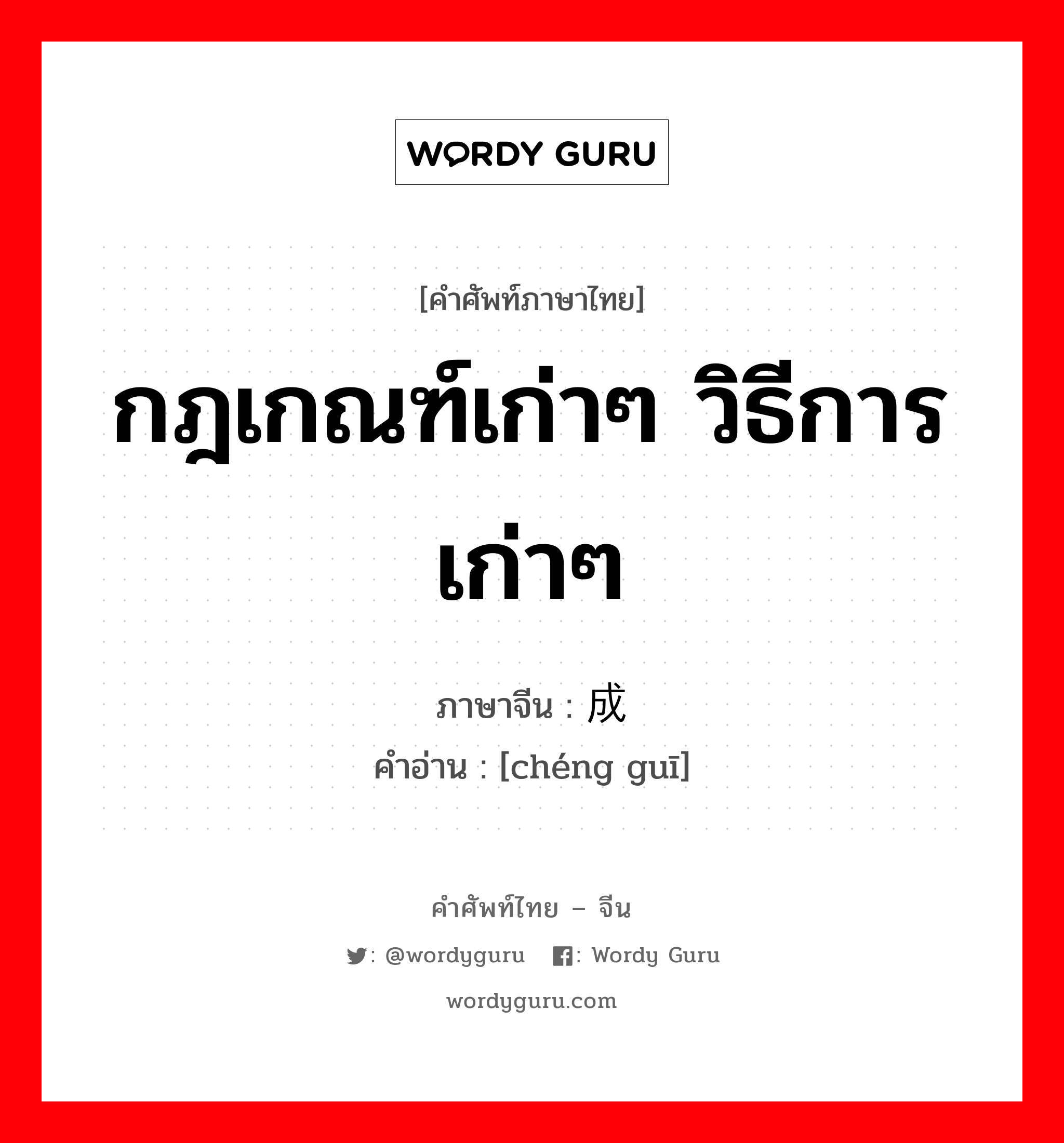 กฎเกณฑ์เก่าๆ วิธีการเก่าๆ ภาษาจีนคืออะไร, คำศัพท์ภาษาไทย - จีน กฎเกณฑ์เก่าๆ วิธีการเก่าๆ ภาษาจีน 成规 คำอ่าน [chéng guī]