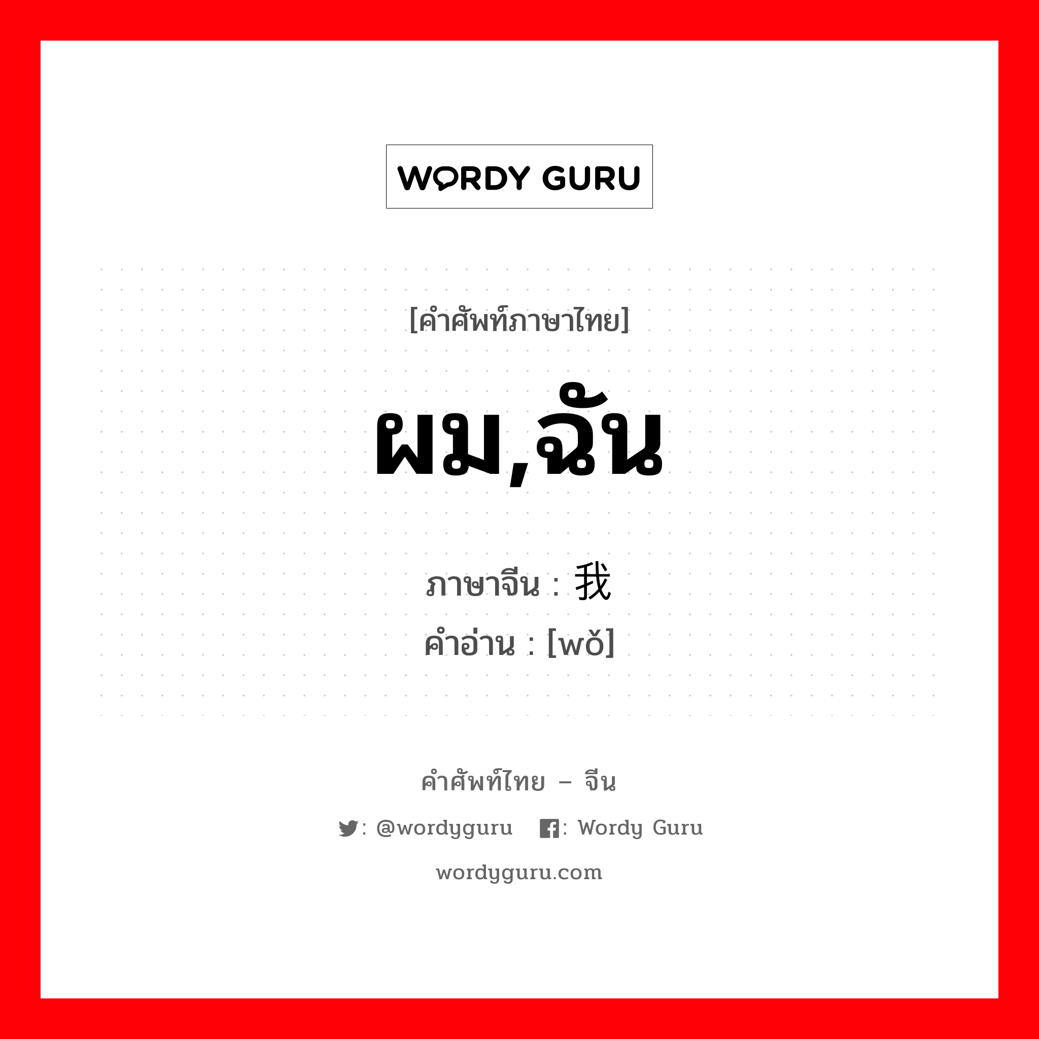 ผม,ฉัน ภาษาจีนคืออะไร, คำศัพท์ภาษาไทย - จีน ผม,ฉัน ภาษาจีน 我 คำอ่าน [wǒ]