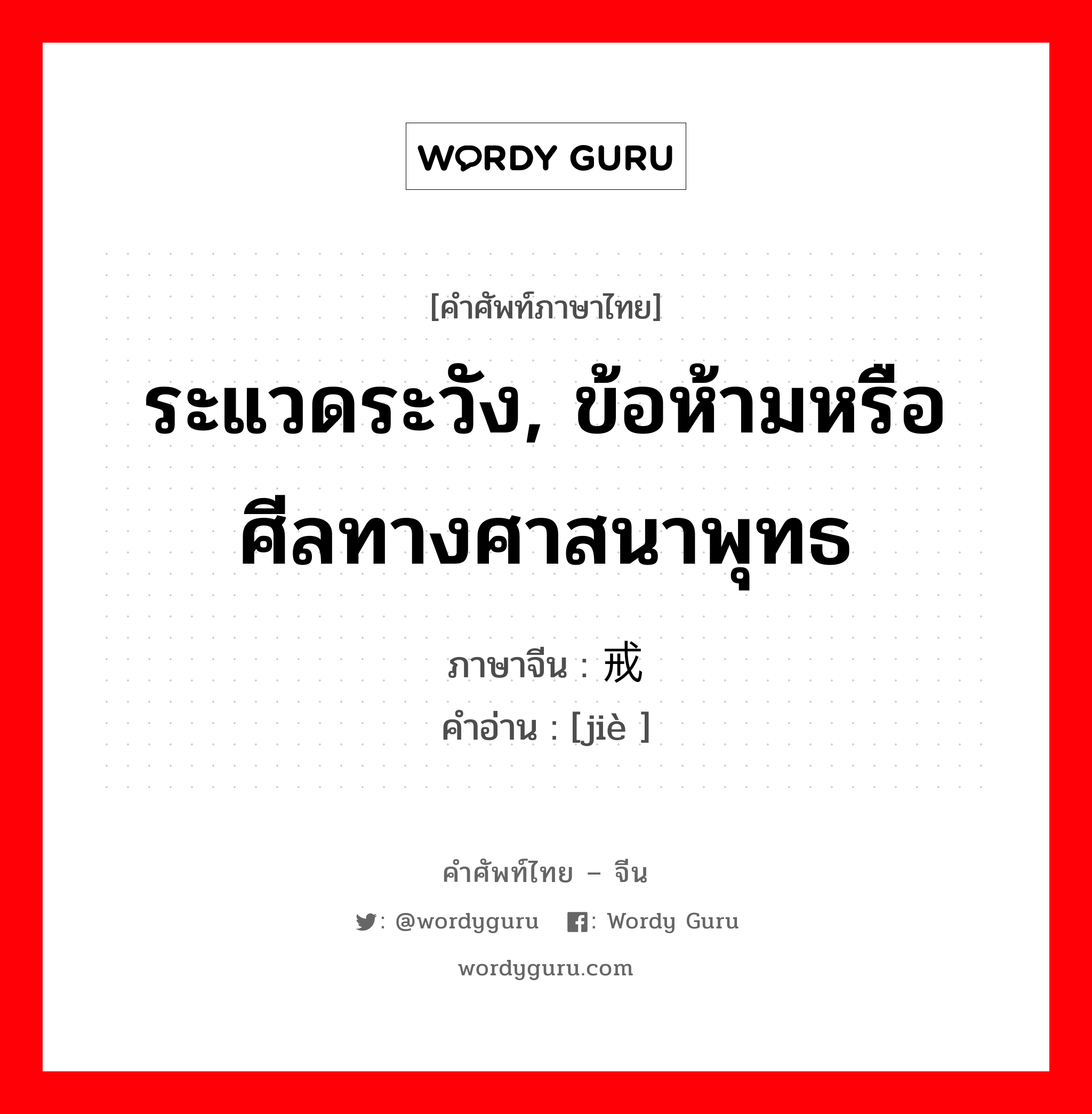 ระแวดระวัง, ข้อห้ามหรือศีลทางศาสนาพุทธ ภาษาจีนคืออะไร, คำศัพท์ภาษาไทย - จีน ระแวดระวัง, ข้อห้ามหรือศีลทางศาสนาพุทธ ภาษาจีน 戒 คำอ่าน [jiè ]