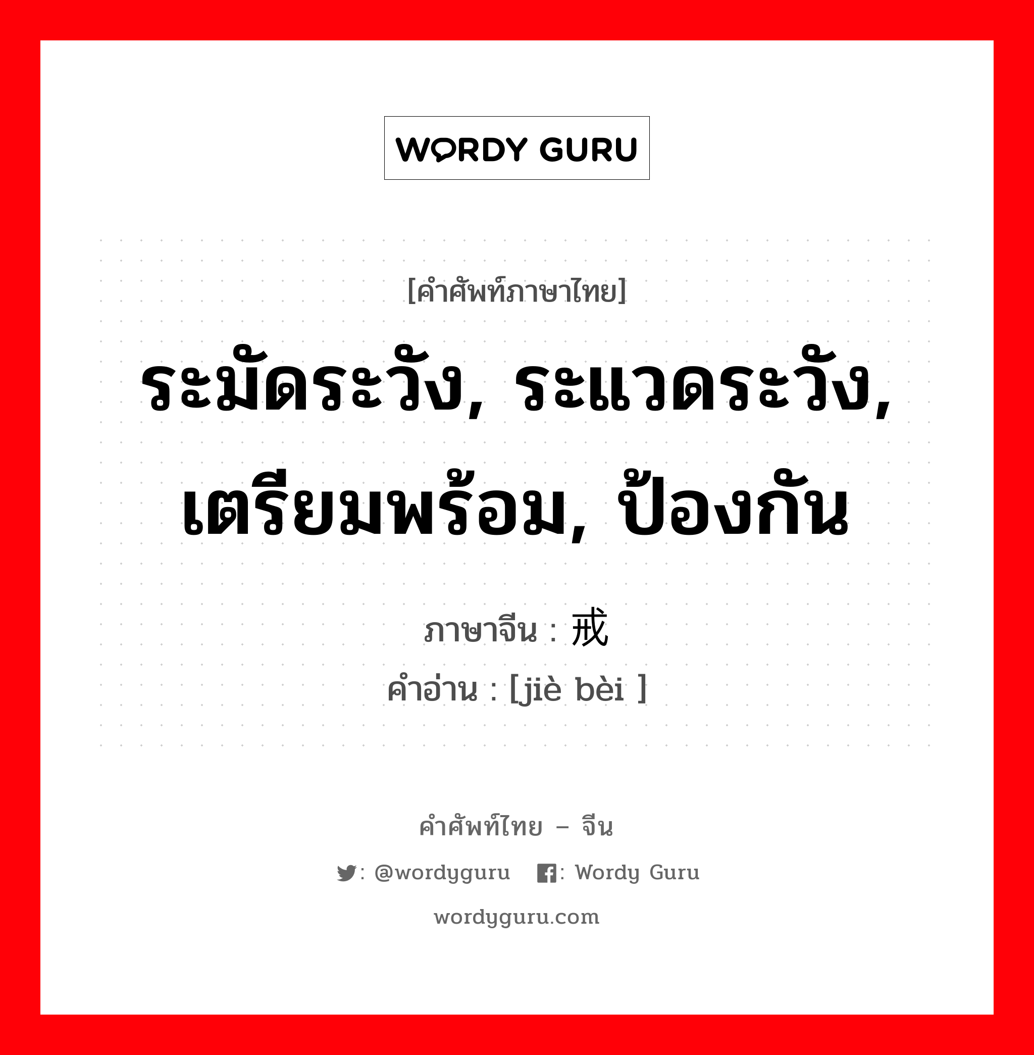 ระมัดระวัง, ระแวดระวัง, เตรียมพร้อม, ป้องกัน ภาษาจีนคืออะไร, คำศัพท์ภาษาไทย - จีน ระมัดระวัง, ระแวดระวัง, เตรียมพร้อม, ป้องกัน ภาษาจีน 戒备 คำอ่าน [jiè bèi ]