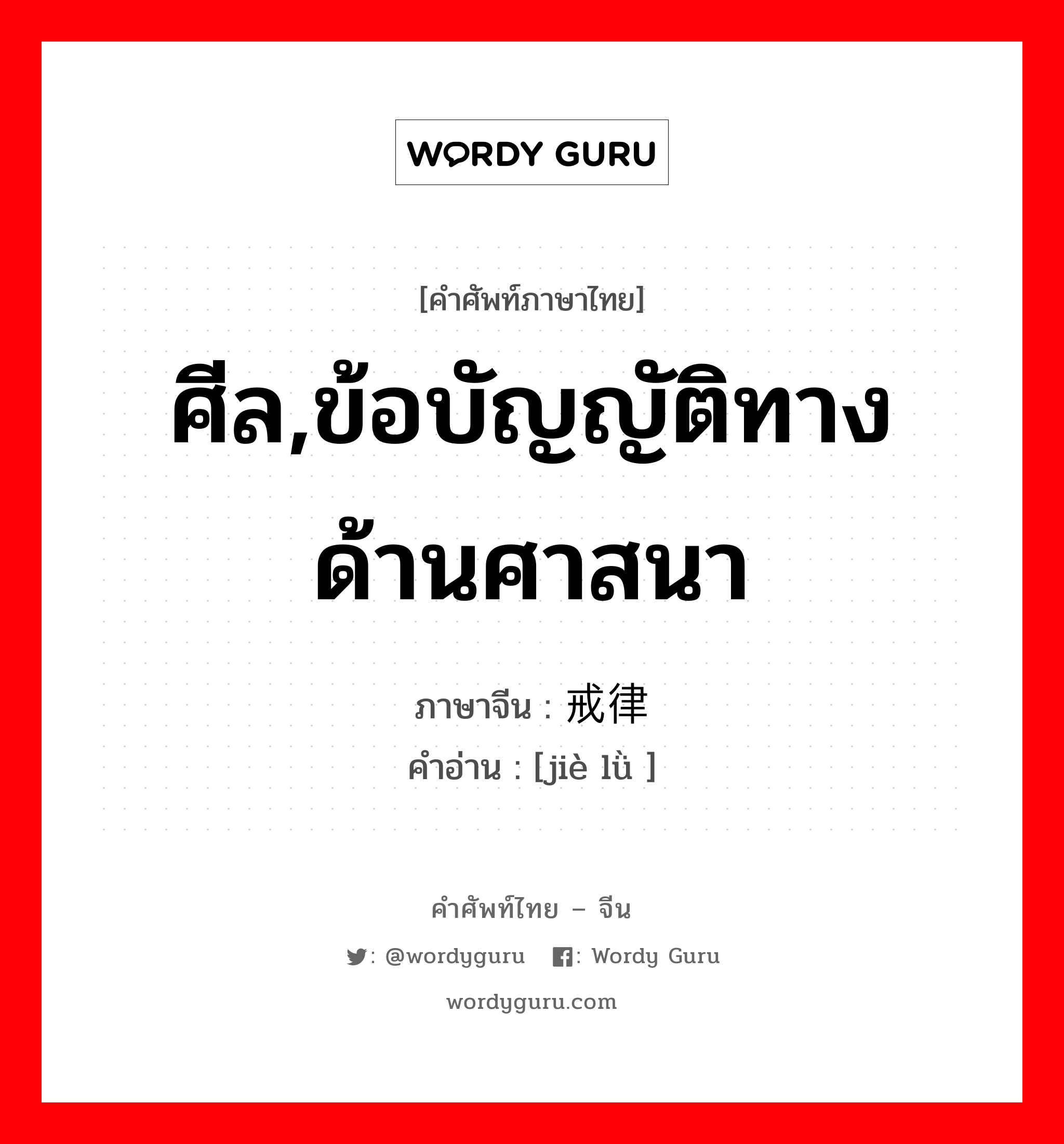 ศีล,ข้อบัญญัติทางด้านศาสนา ภาษาจีนคืออะไร, คำศัพท์ภาษาไทย - จีน ศีล,ข้อบัญญัติทางด้านศาสนา ภาษาจีน 戒律 คำอ่าน [jiè lǜ ]