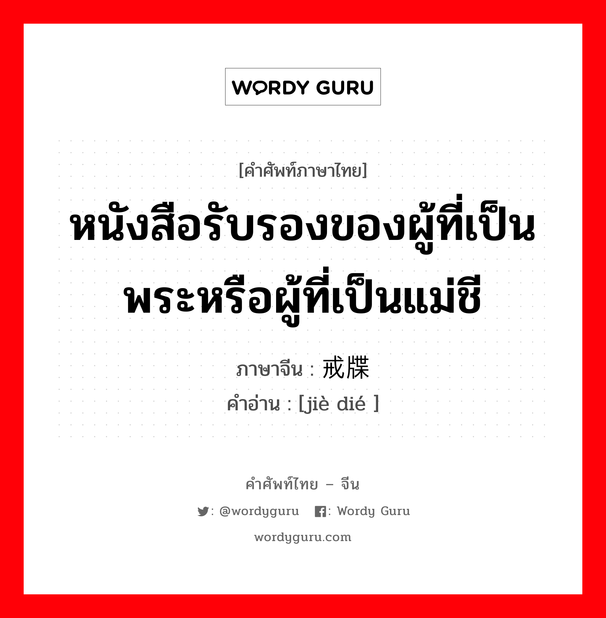 หนังสือรับรองของผู้ที่เป็นพระหรือผู้ที่เป็นแม่ชี ภาษาจีนคืออะไร, คำศัพท์ภาษาไทย - จีน หนังสือรับรองของผู้ที่เป็นพระหรือผู้ที่เป็นแม่ชี ภาษาจีน 戒牒 คำอ่าน [jiè dié ]