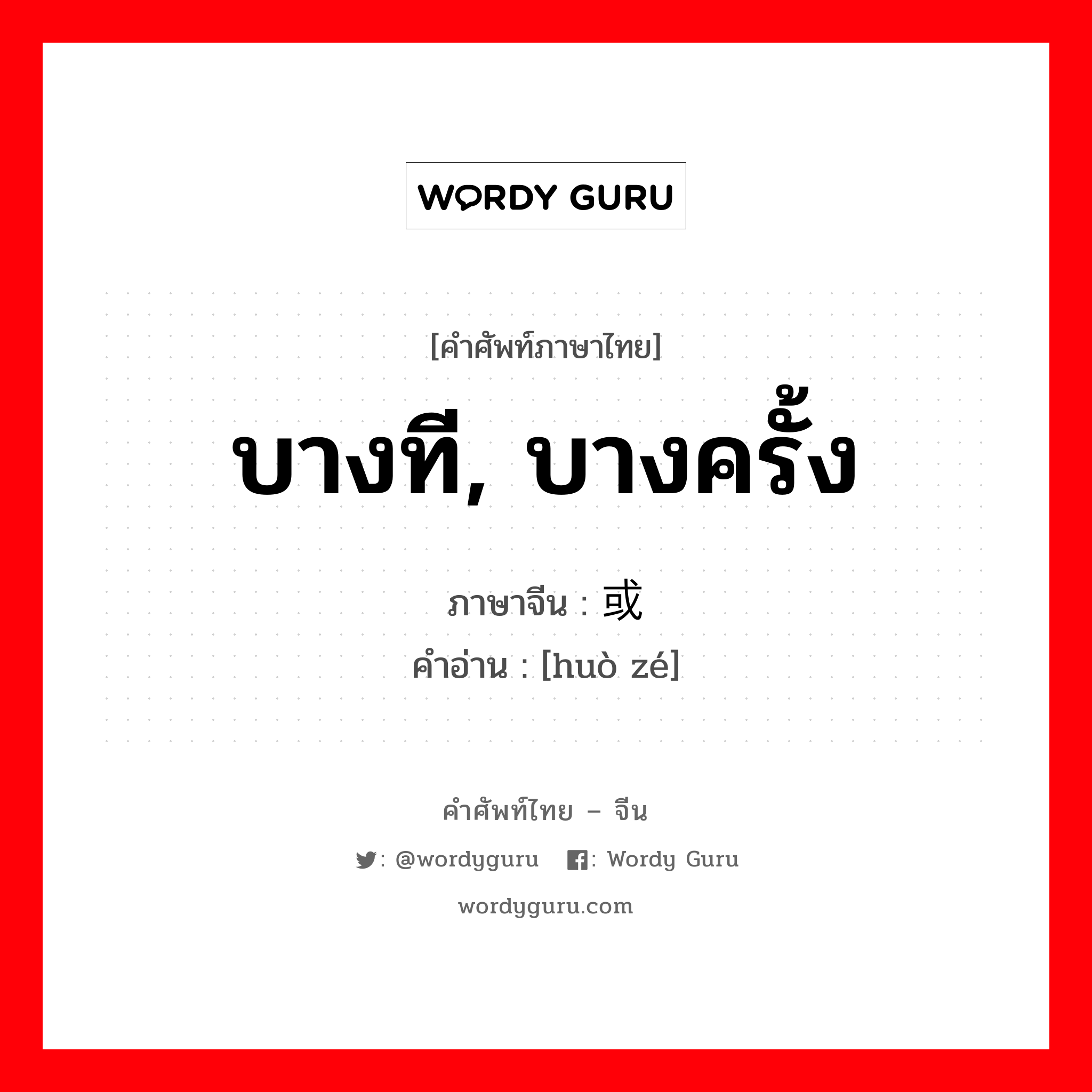 บางที, บางครั้ง ภาษาจีนคืออะไร, คำศัพท์ภาษาไทย - จีน บางที, บางครั้ง ภาษาจีน 或则 คำอ่าน [huò zé]