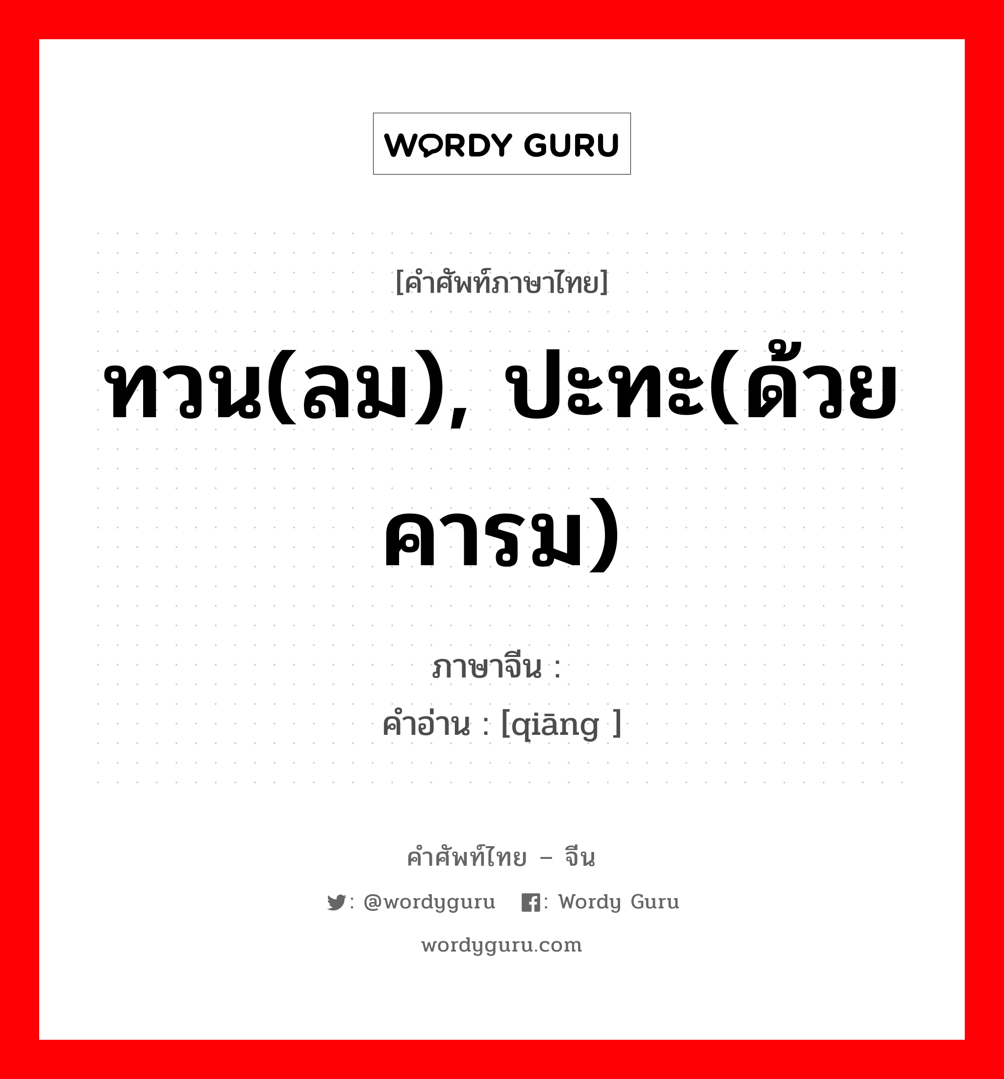 ทวน(ลม), ปะทะ(ด้วยคารม) ภาษาจีนคืออะไร, คำศัพท์ภาษาไทย - จีน ทวน(ลม), ปะทะ(ด้วยคารม) ภาษาจีน 戗 คำอ่าน [qiāng ]