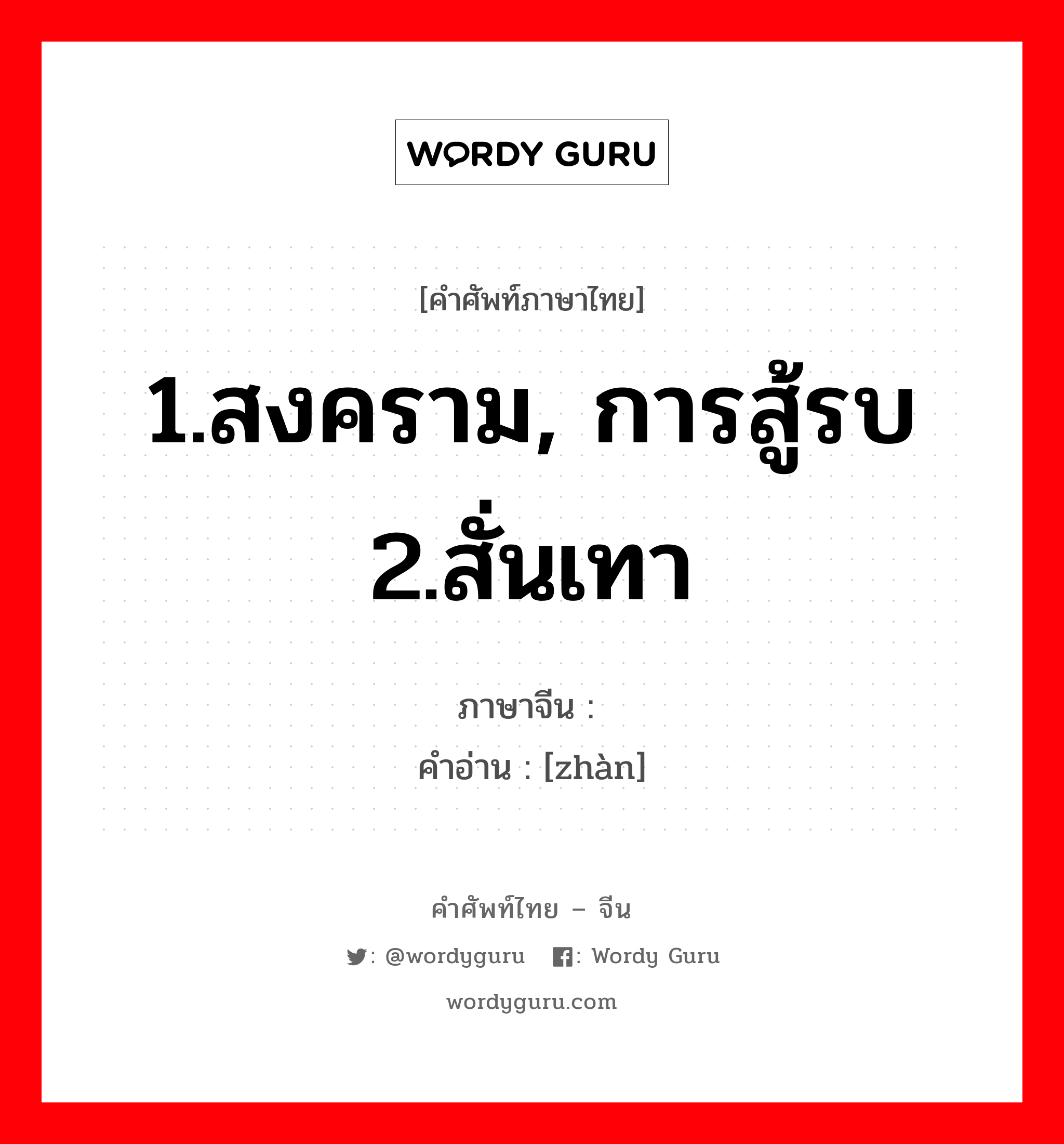 1.สงคราม, การสู้รบ 2.สั่นเทา ภาษาจีนคืออะไร, คำศัพท์ภาษาไทย - จีน 1.สงคราม, การสู้รบ 2.สั่นเทา ภาษาจีน 战 คำอ่าน [zhàn]