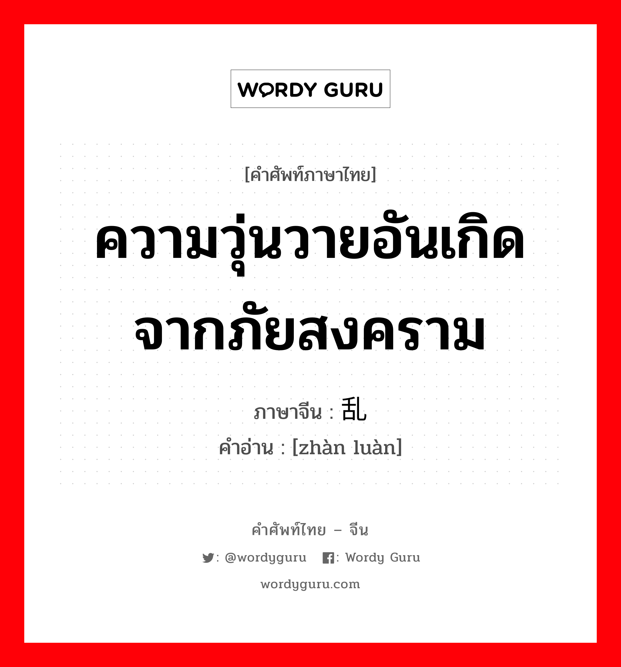 ความวุ่นวายอันเกิดจากภัยสงคราม ภาษาจีนคืออะไร, คำศัพท์ภาษาไทย - จีน ความวุ่นวายอันเกิดจากภัยสงคราม ภาษาจีน 战乱 คำอ่าน [zhàn luàn]