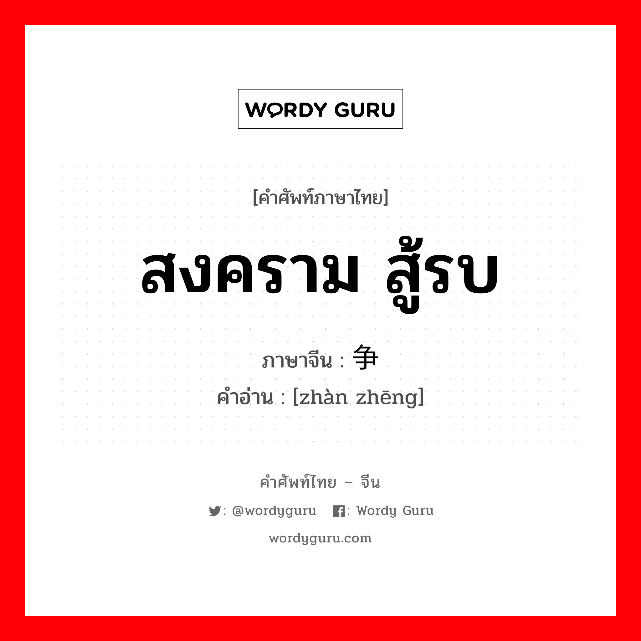 สงคราม สู้รบ ภาษาจีนคืออะไร, คำศัพท์ภาษาไทย - จีน สงคราม สู้รบ ภาษาจีน 战争 คำอ่าน [zhàn zhēng]