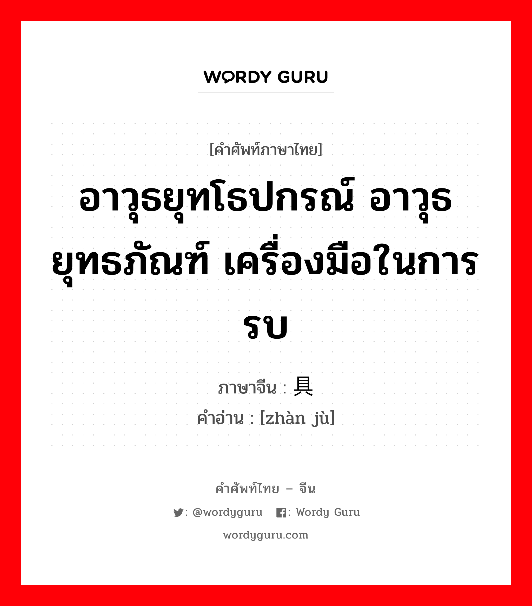 อาวุธยุทโธปกรณ์ อาวุธยุทธภัณฑ์ เครื่องมือในการรบ ภาษาจีนคืออะไร, คำศัพท์ภาษาไทย - จีน อาวุธยุทโธปกรณ์ อาวุธยุทธภัณฑ์ เครื่องมือในการรบ ภาษาจีน 战具 คำอ่าน [zhàn jù]