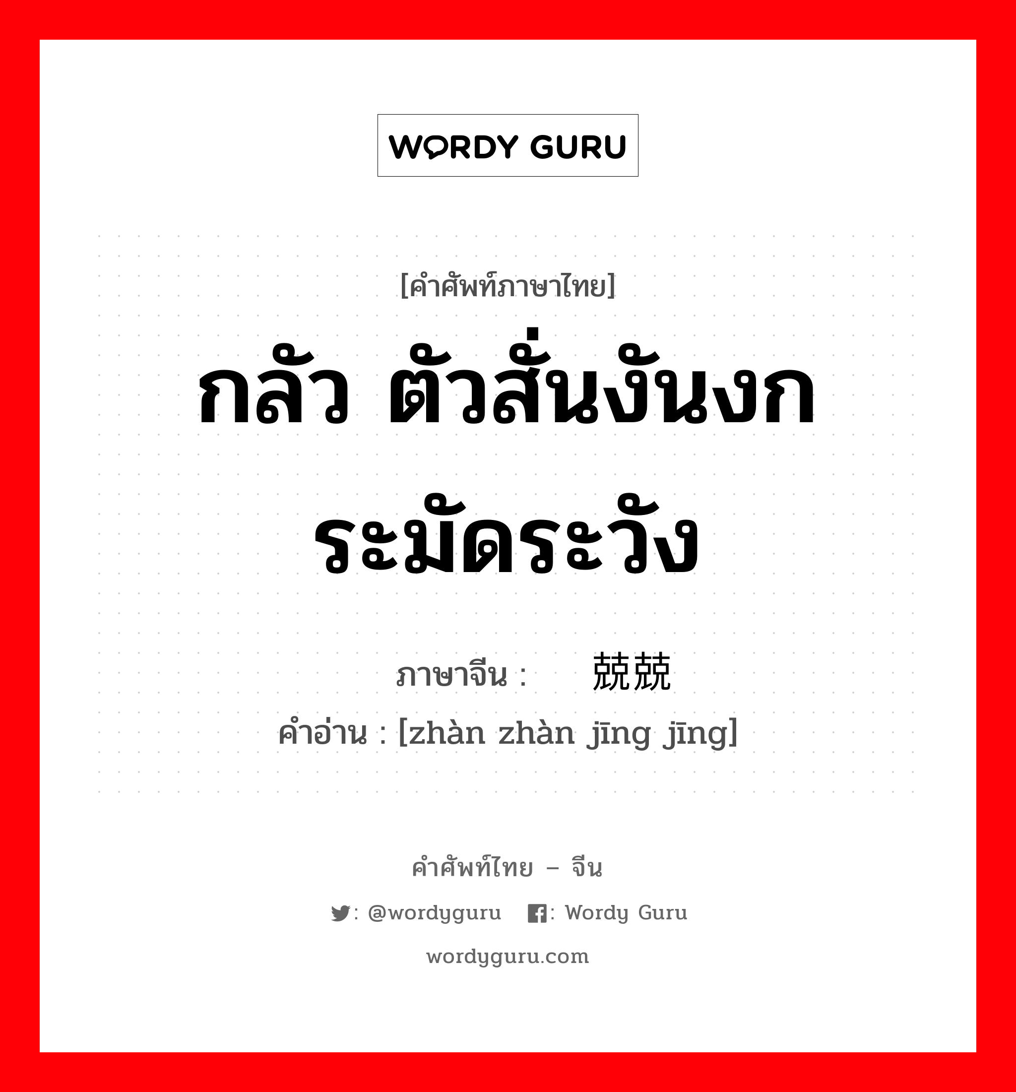 กลัว ตัวสั่นงันงก ระมัดระวัง ภาษาจีนคืออะไร, คำศัพท์ภาษาไทย - จีน กลัว ตัวสั่นงันงก ระมัดระวัง ภาษาจีน 战战兢兢 คำอ่าน [zhàn zhàn jīng jīng]