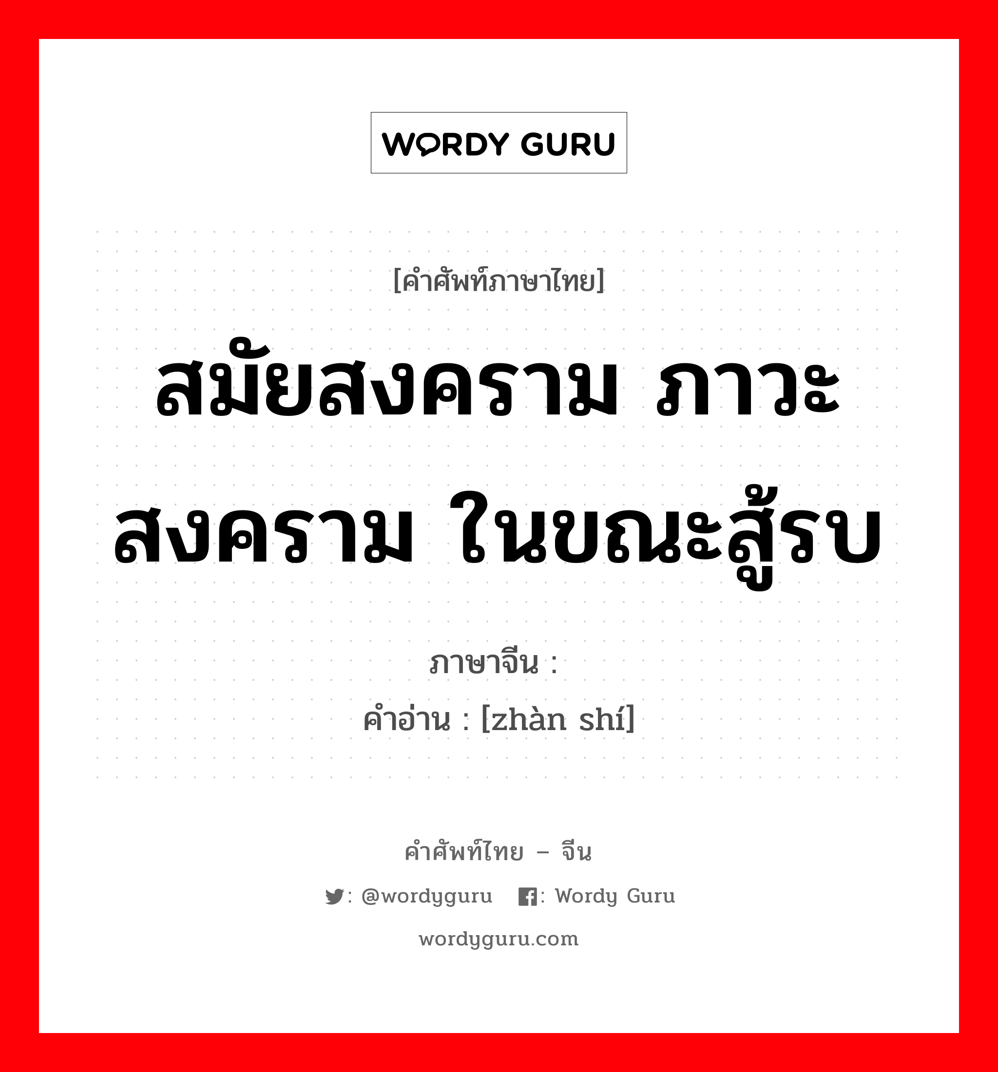 สมัยสงคราม ภาวะสงคราม ในขณะสู้รบ ภาษาจีนคืออะไร, คำศัพท์ภาษาไทย - จีน สมัยสงคราม ภาวะสงคราม ในขณะสู้รบ ภาษาจีน 战时 คำอ่าน [zhàn shí]