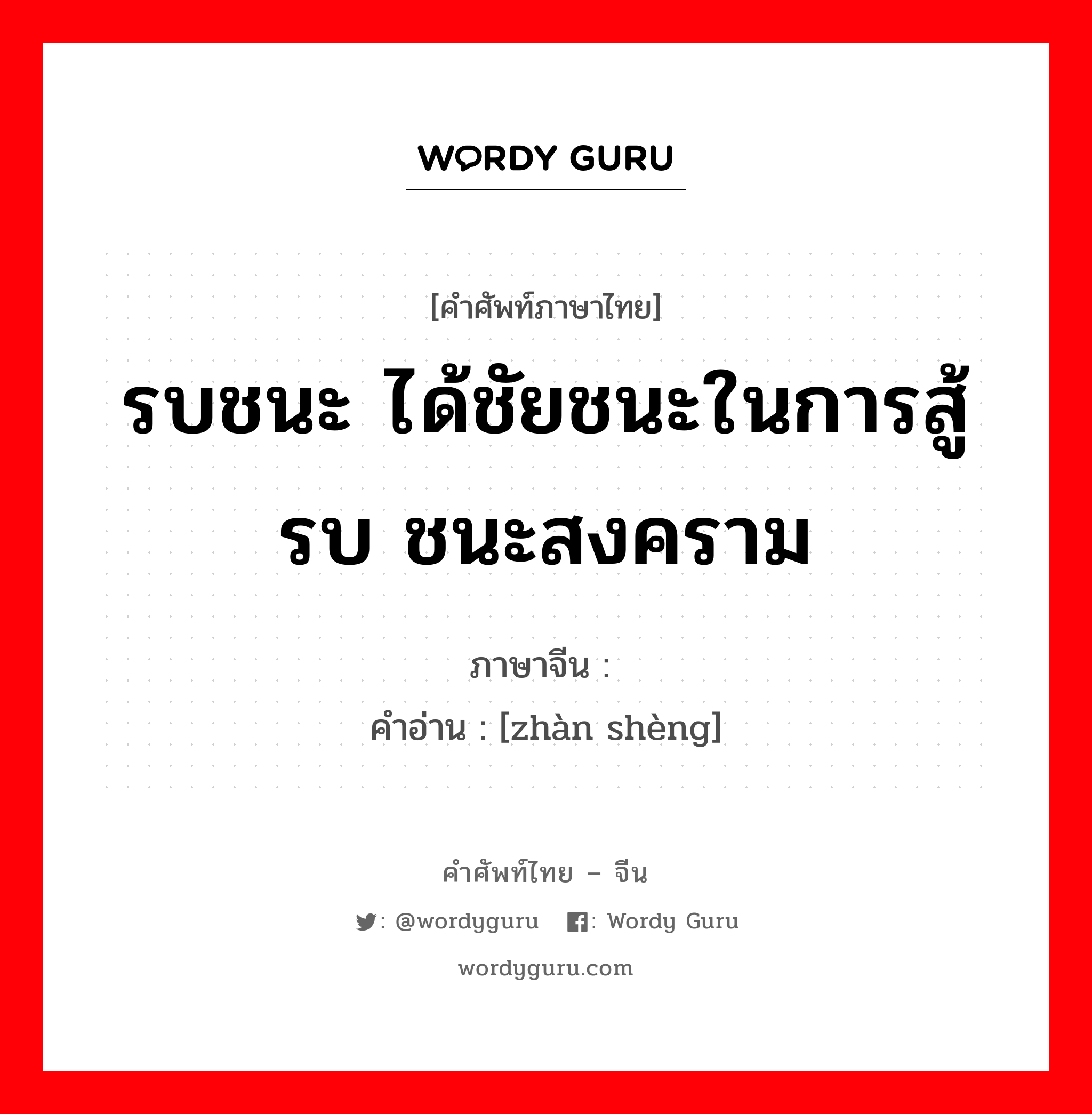 รบชนะ ได้ชัยชนะในการสู้รบ ชนะสงคราม ภาษาจีนคืออะไร, คำศัพท์ภาษาไทย - จีน รบชนะ ได้ชัยชนะในการสู้รบ ชนะสงคราม ภาษาจีน 战胜 คำอ่าน [zhàn shèng]