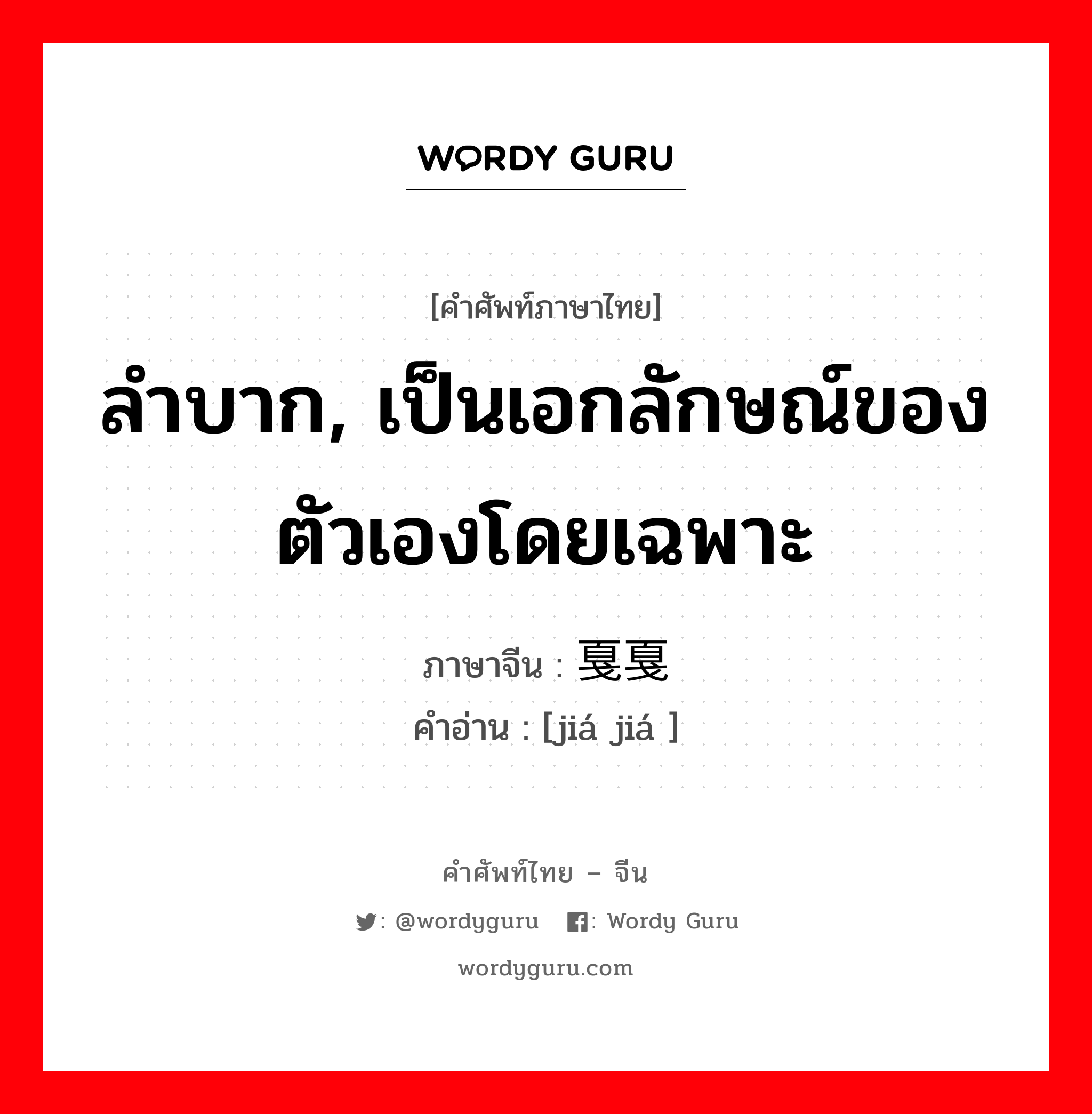 ลำบาก, เป็นเอกลักษณ์ของตัวเองโดยเฉพาะ ภาษาจีนคืออะไร, คำศัพท์ภาษาไทย - จีน ลำบาก, เป็นเอกลักษณ์ของตัวเองโดยเฉพาะ ภาษาจีน 戛戛 คำอ่าน [jiá jiá ]