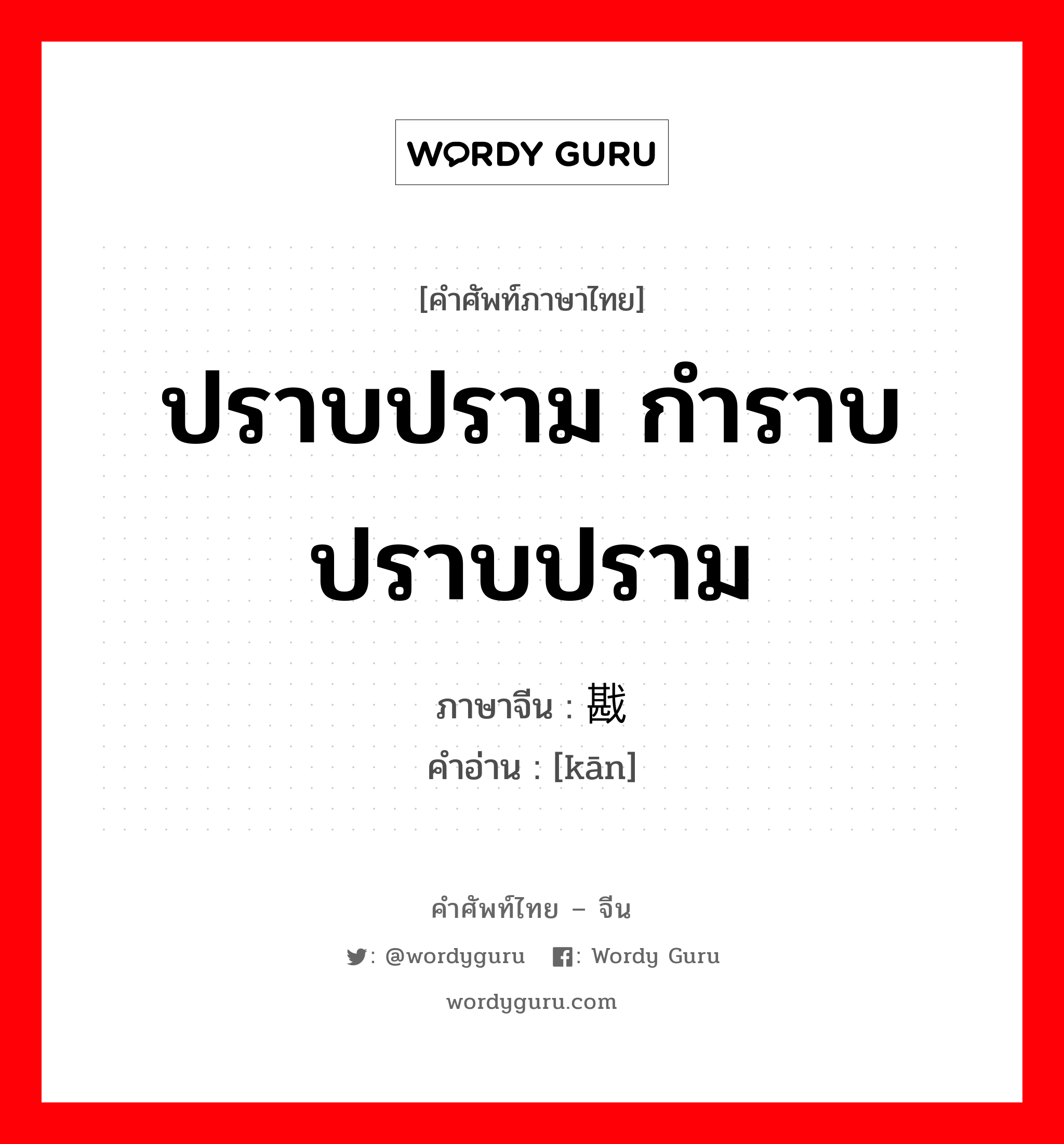 ปราบปราม กำราบปราบปราม ภาษาจีนคืออะไร, คำศัพท์ภาษาไทย - จีน ปราบปราม กำราบปราบปราม ภาษาจีน 戡 คำอ่าน [kān]