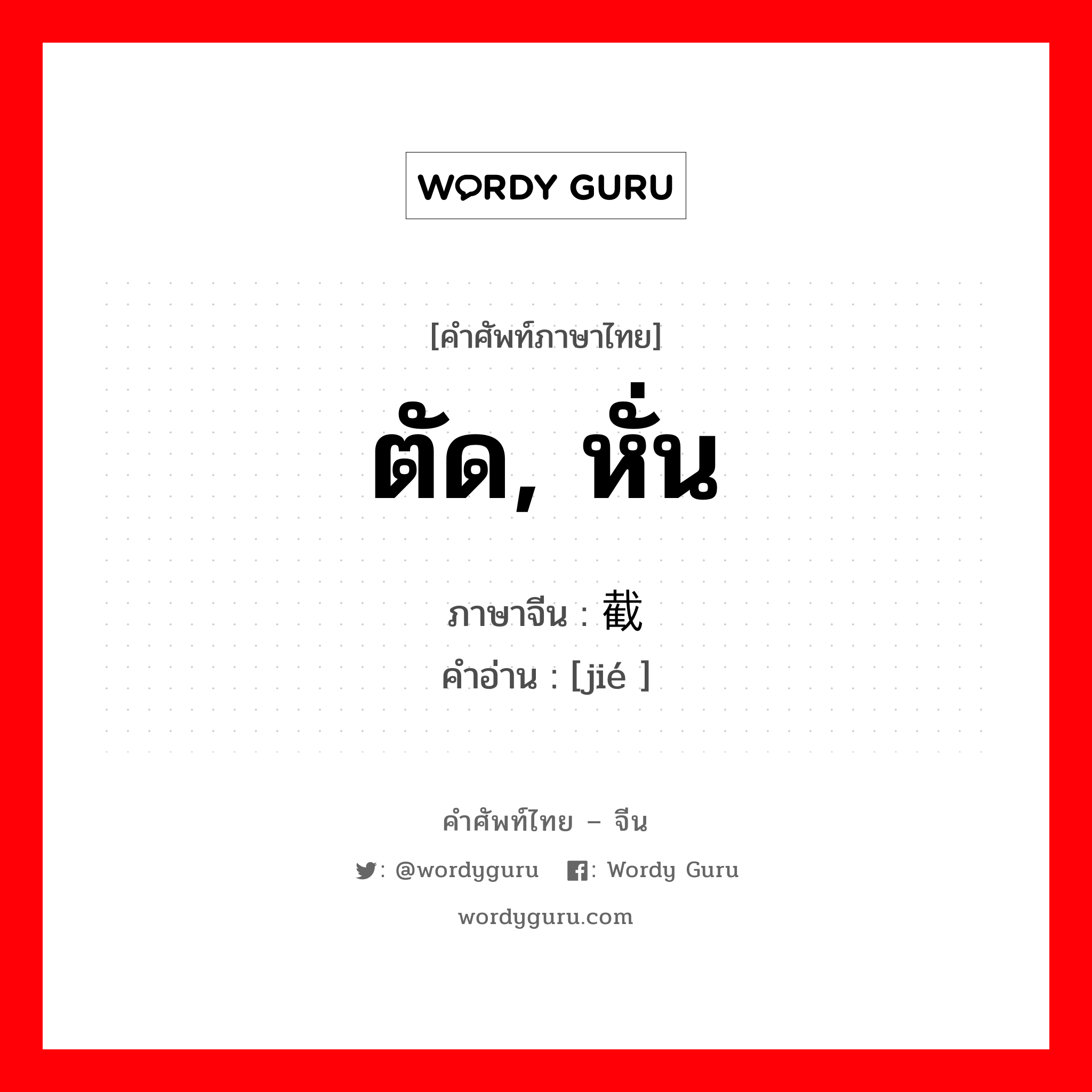 ตัด, หั่น ภาษาจีนคืออะไร, คำศัพท์ภาษาไทย - จีน ตัด, หั่น ภาษาจีน 截 คำอ่าน [jié ]