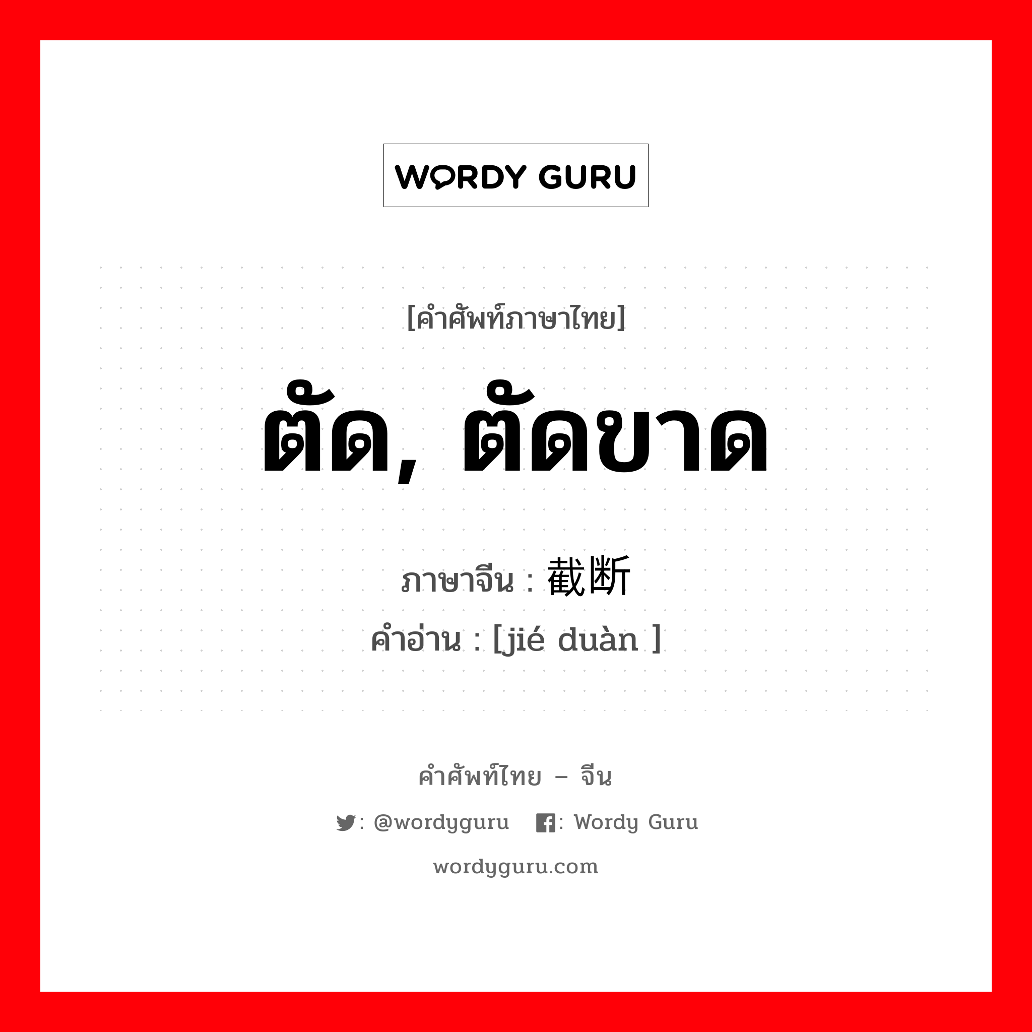 ตัด, ตัดขาด ภาษาจีนคืออะไร, คำศัพท์ภาษาไทย - จีน ตัด, ตัดขาด ภาษาจีน 截断 คำอ่าน [jié duàn ]