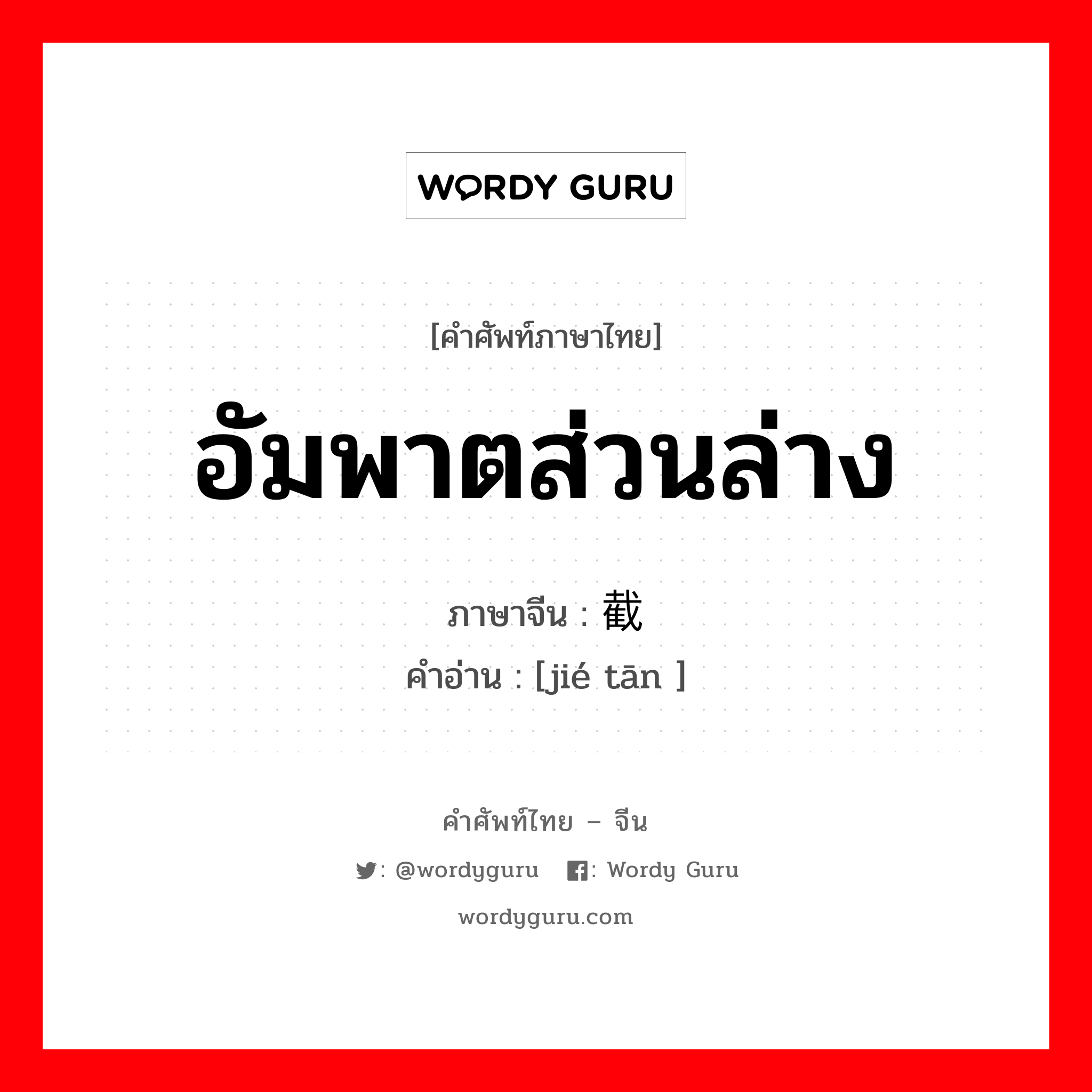 อัมพาตส่วนล่าง ภาษาจีนคืออะไร, คำศัพท์ภาษาไทย - จีน อัมพาตส่วนล่าง ภาษาจีน 截瘫 คำอ่าน [jié tān ]