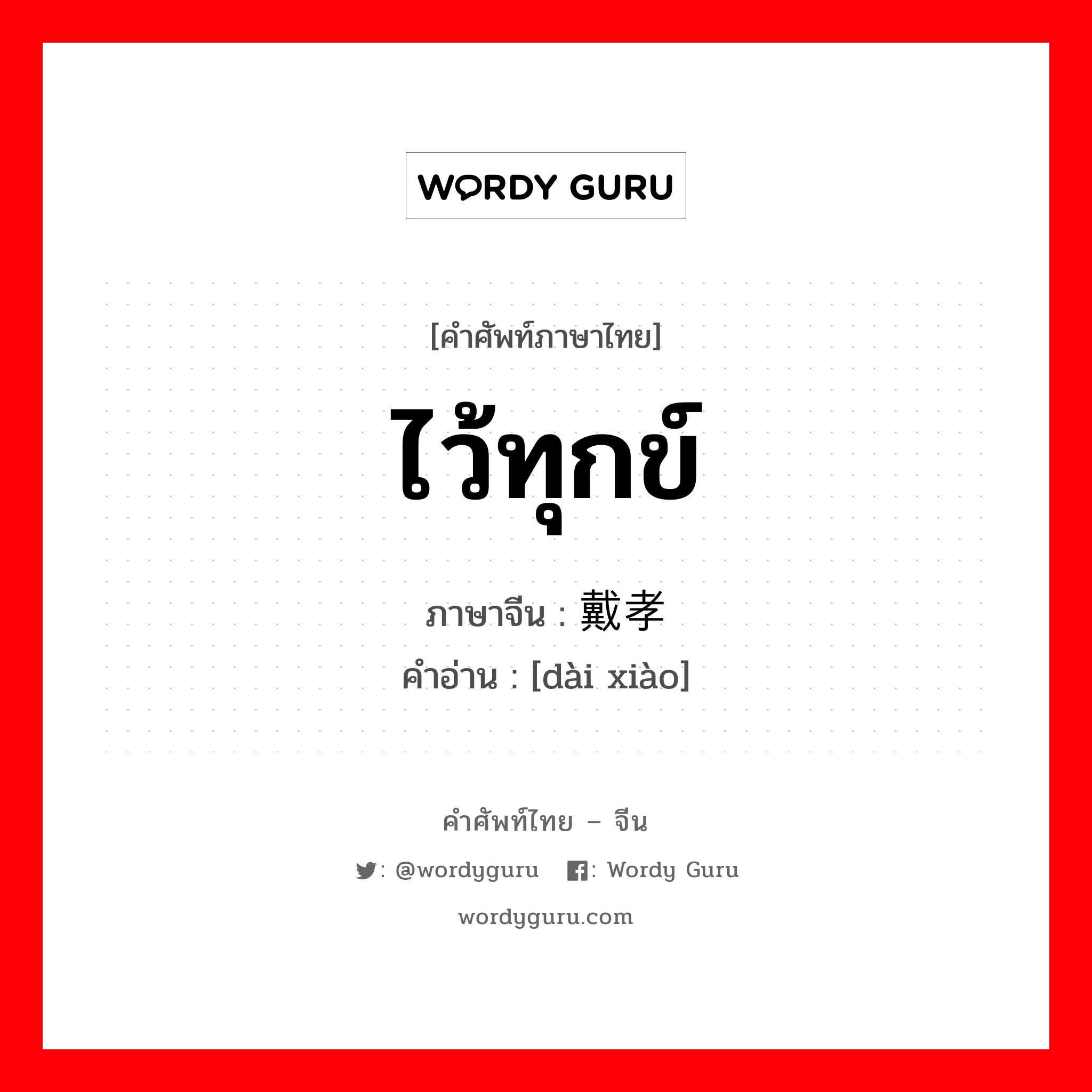 ไว้ทุกข์ ภาษาจีนคืออะไร, คำศัพท์ภาษาไทย - จีน ไว้ทุกข์ ภาษาจีน 戴孝 คำอ่าน [dài xiào]