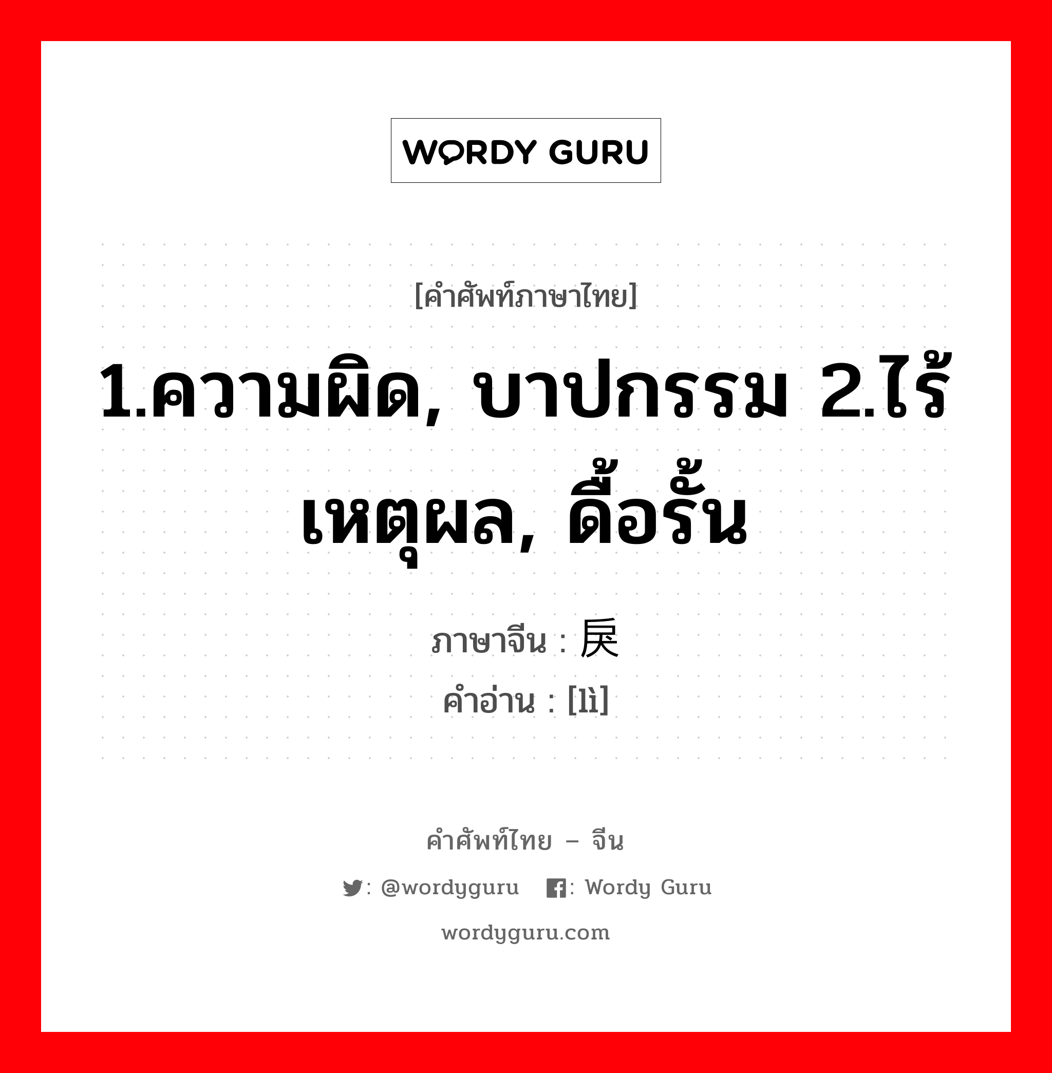 1.ความผิด, บาปกรรม 2.ไร้เหตุผล, ดื้อรั้น ภาษาจีนคืออะไร, คำศัพท์ภาษาไทย - จีน 1.ความผิด, บาปกรรม 2.ไร้เหตุผล, ดื้อรั้น ภาษาจีน 戾 คำอ่าน [lì]