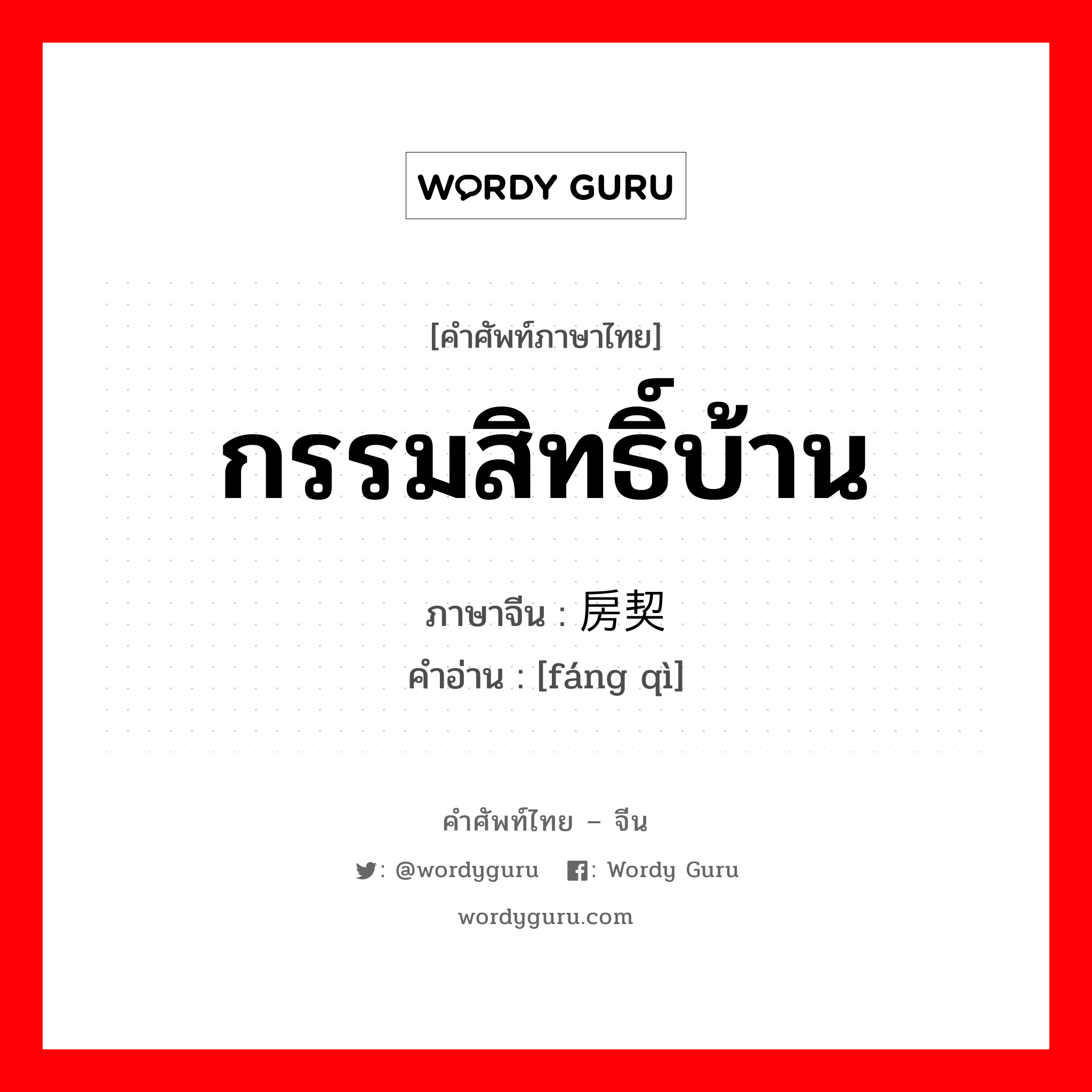 กรรมสิทธิ์บ้าน ภาษาจีนคืออะไร, คำศัพท์ภาษาไทย - จีน กรรมสิทธิ์บ้าน ภาษาจีน 房契 คำอ่าน [fáng qì]