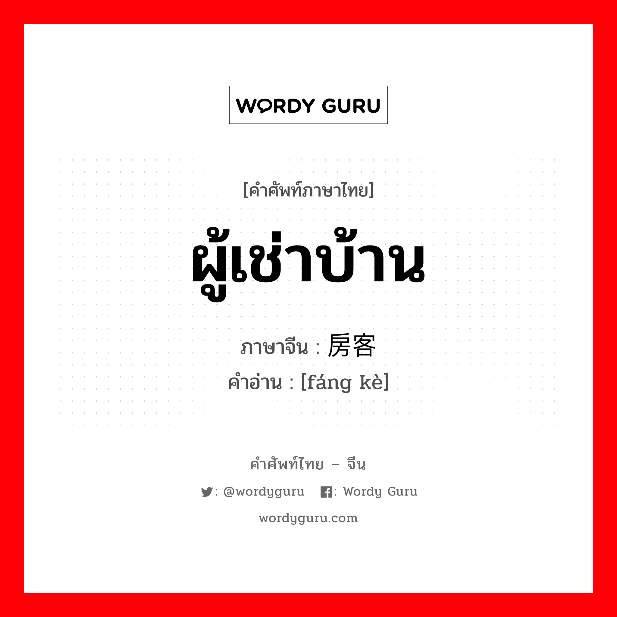 ผู้เช่าบ้าน ภาษาจีนคืออะไร, คำศัพท์ภาษาไทย - จีน ผู้เช่าบ้าน ภาษาจีน 房客 คำอ่าน [fáng kè]