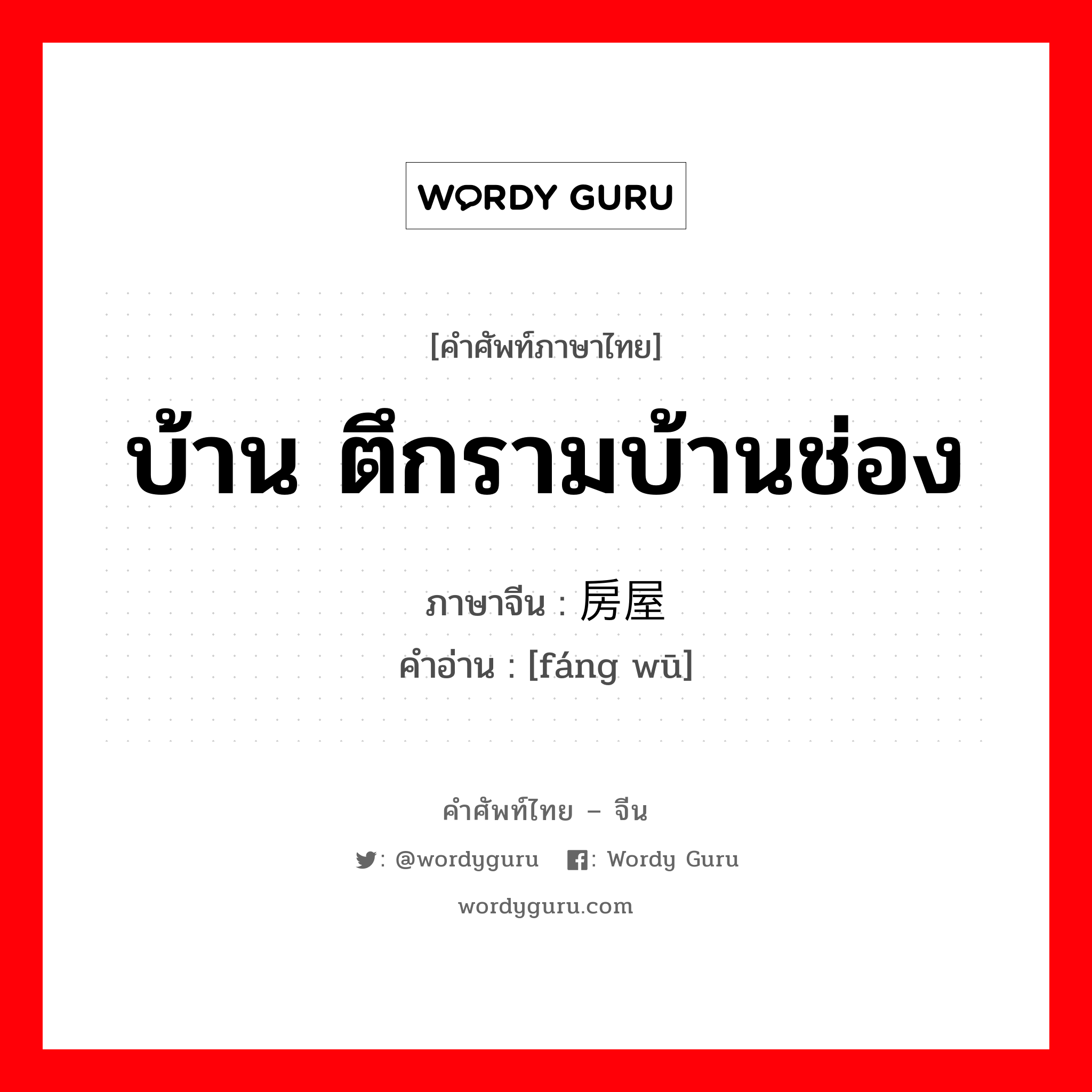 บ้าน ตึกรามบ้านช่อง ภาษาจีนคืออะไร, คำศัพท์ภาษาไทย - จีน บ้าน ตึกรามบ้านช่อง ภาษาจีน 房屋 คำอ่าน [fáng wū]