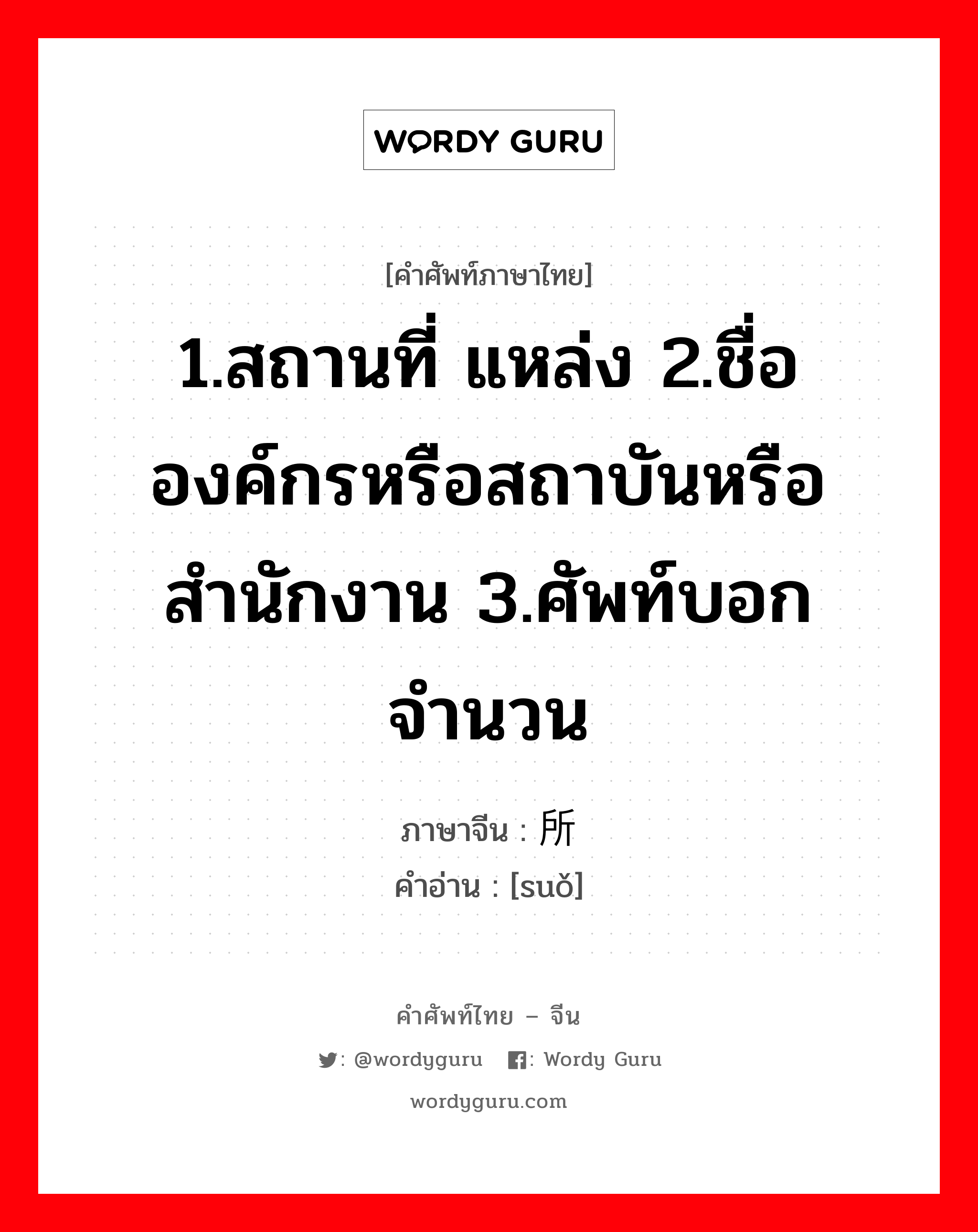 1.สถานที่ แหล่ง 2.ชื่อองค์กรหรือสถาบันหรือสำนักงาน 3.ศัพท์บอกจำนวน ภาษาจีนคืออะไร, คำศัพท์ภาษาไทย - จีน 1.สถานที่ แหล่ง 2.ชื่อองค์กรหรือสถาบันหรือสำนักงาน 3.ศัพท์บอกจำนวน ภาษาจีน 所 คำอ่าน [suǒ]