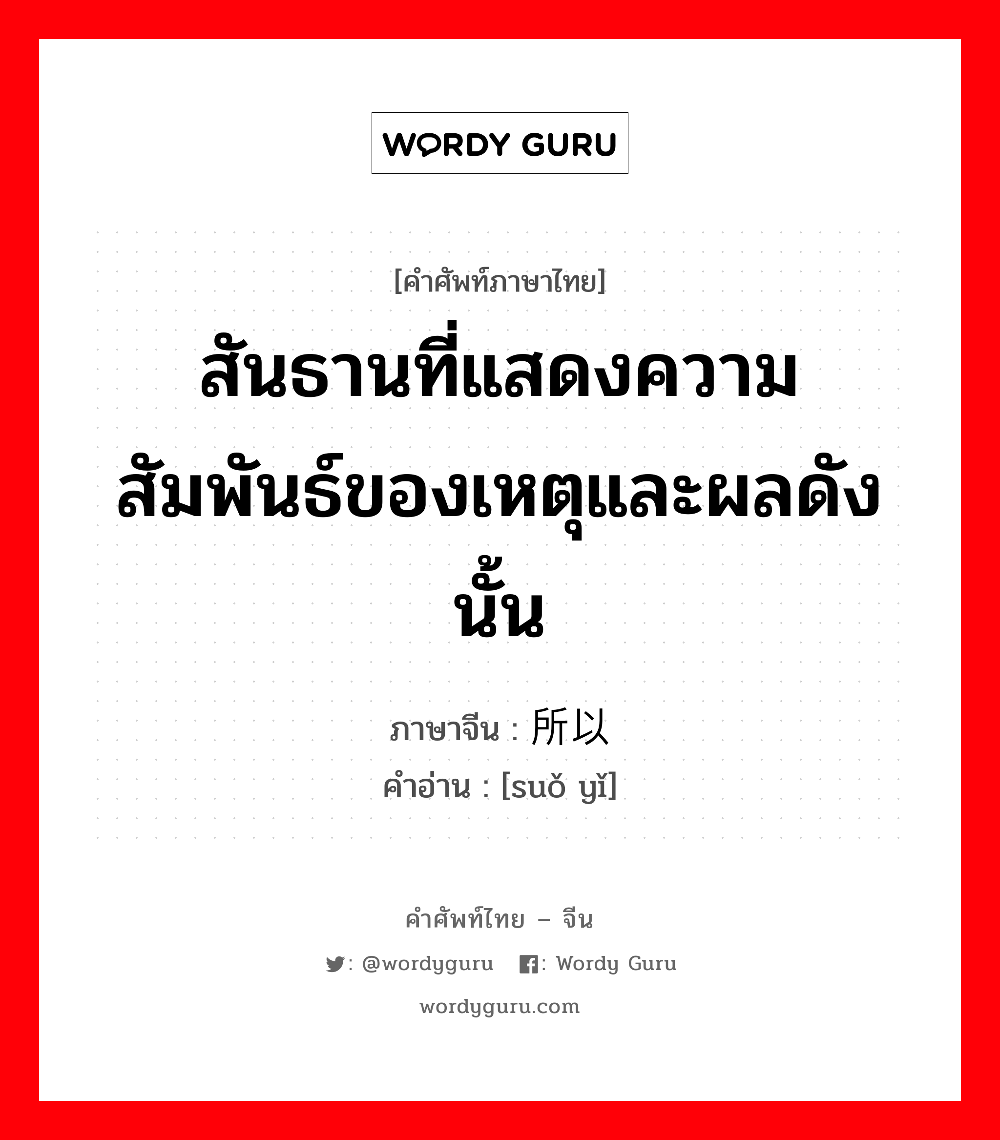 สันธานที่แสดงความสัมพันธ์ของเหตุและผลดังนั้น ภาษาจีนคืออะไร, คำศัพท์ภาษาไทย - จีน สันธานที่แสดงความสัมพันธ์ของเหตุและผลดังนั้น ภาษาจีน 所以 คำอ่าน [suǒ yǐ]