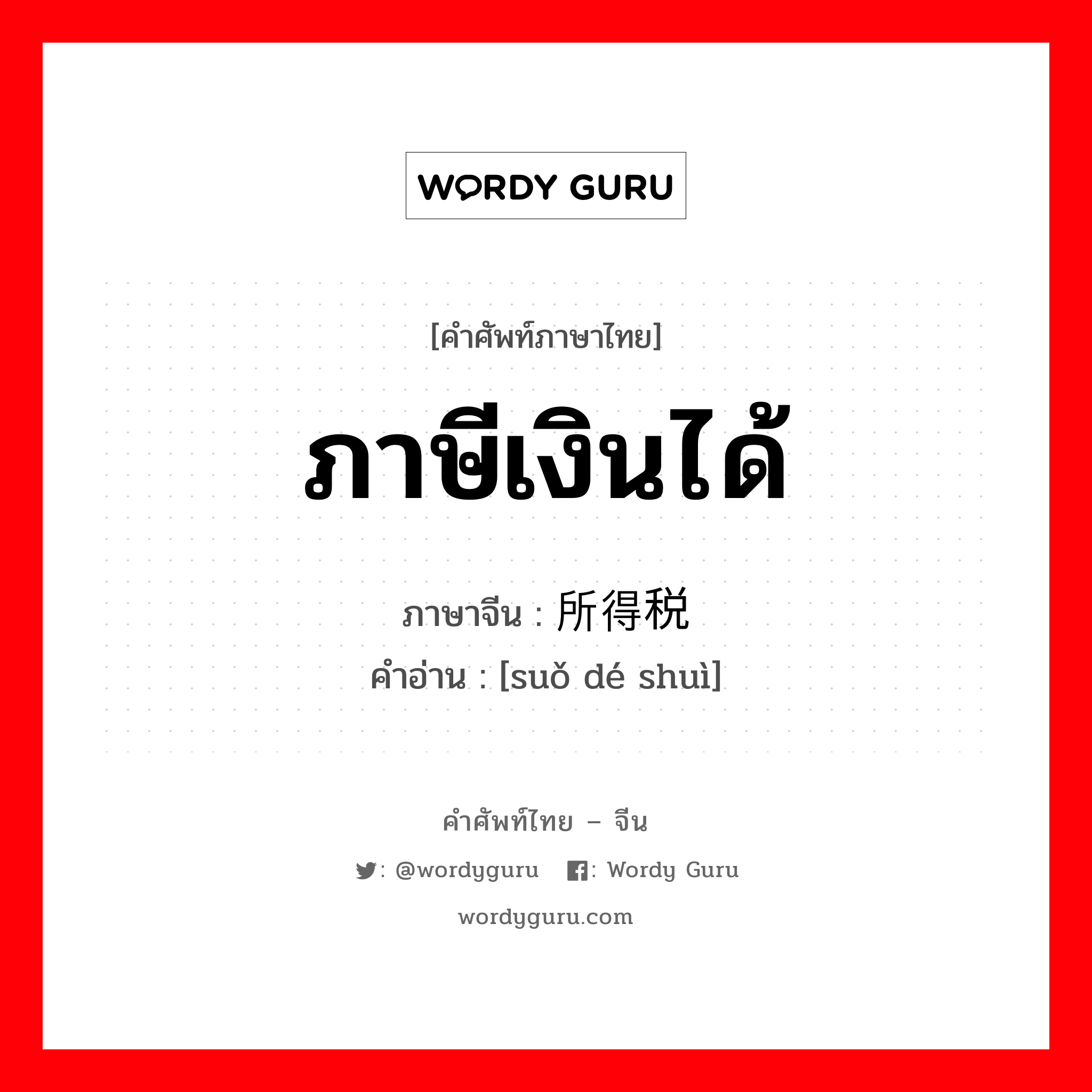 ภาษีเงินได้ ภาษาจีนคืออะไร, คำศัพท์ภาษาไทย - จีน ภาษีเงินได้ ภาษาจีน 所得税 คำอ่าน [suǒ dé shuì]