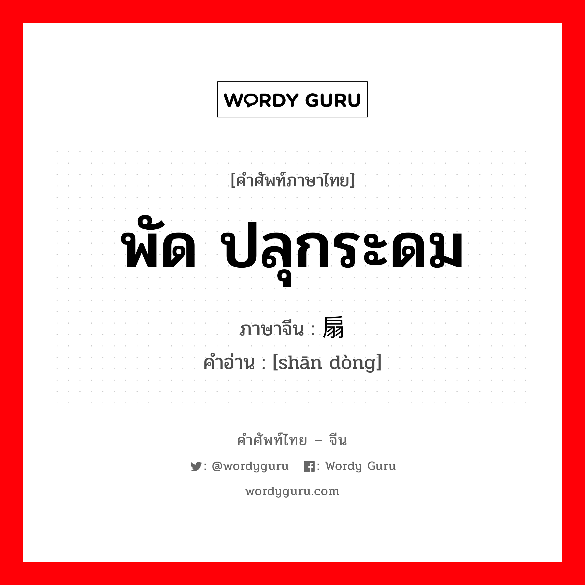 พัด ปลุกระดม ภาษาจีนคืออะไร, คำศัพท์ภาษาไทย - จีน พัด ปลุกระดม ภาษาจีน 扇动 คำอ่าน [shān dòng]