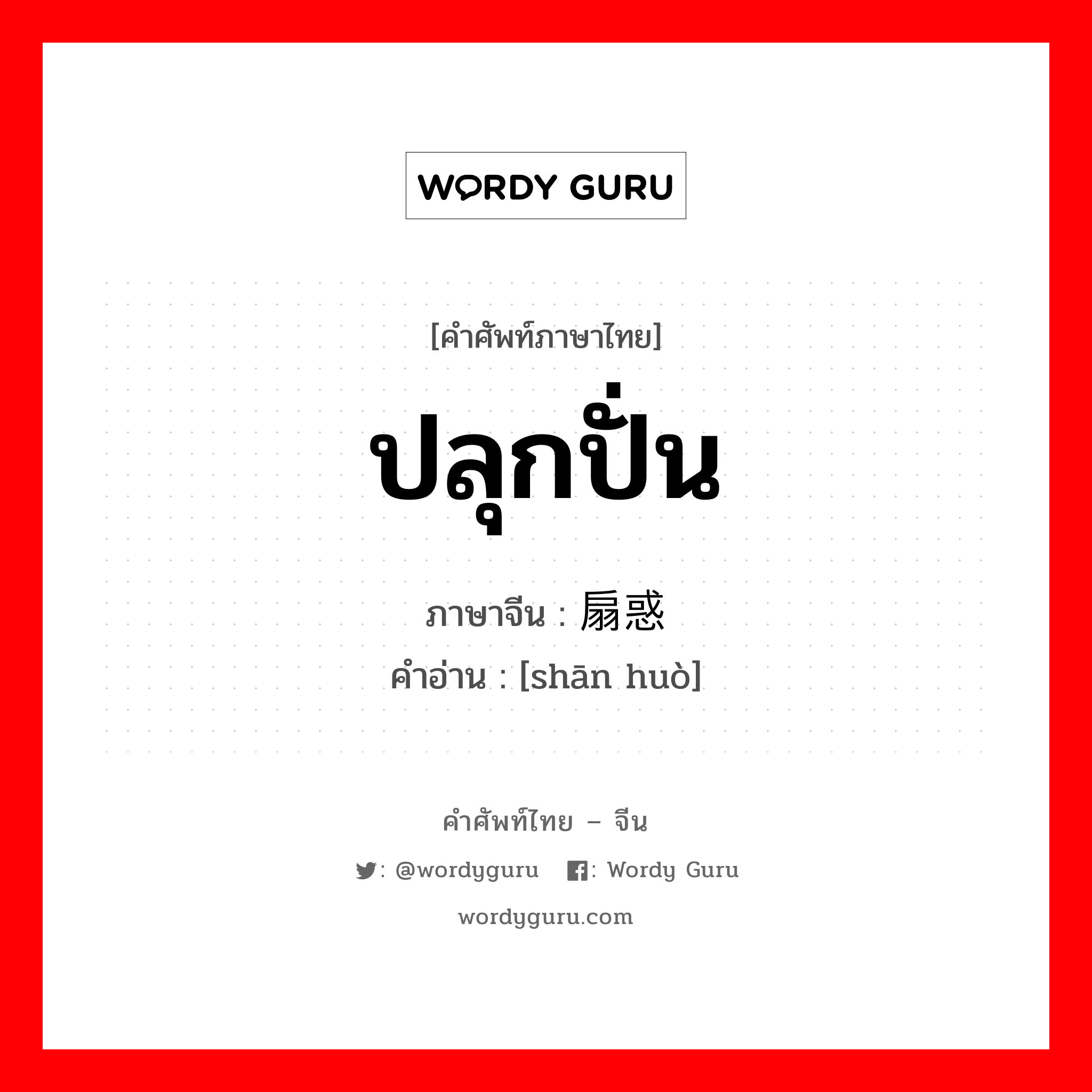 ปลุกปั่น ภาษาจีนคืออะไร, คำศัพท์ภาษาไทย - จีน ปลุกปั่น ภาษาจีน 扇惑 คำอ่าน [shān huò]