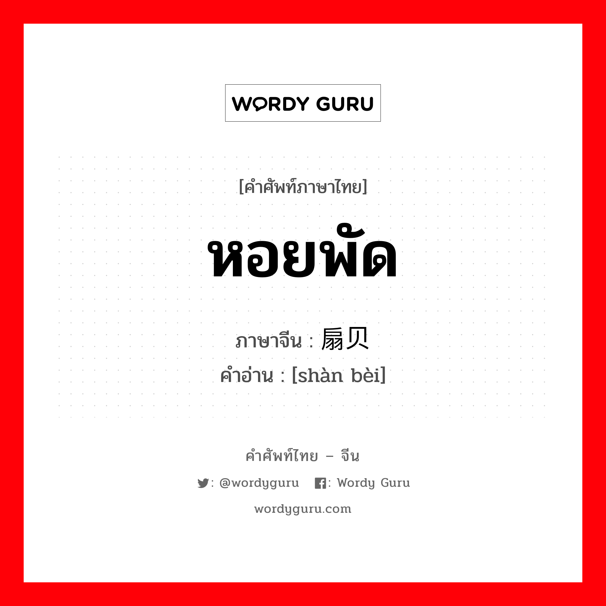 หอยพัด ภาษาจีนคืออะไร, คำศัพท์ภาษาไทย - จีน หอยพัด ภาษาจีน 扇贝 คำอ่าน [shàn bèi]