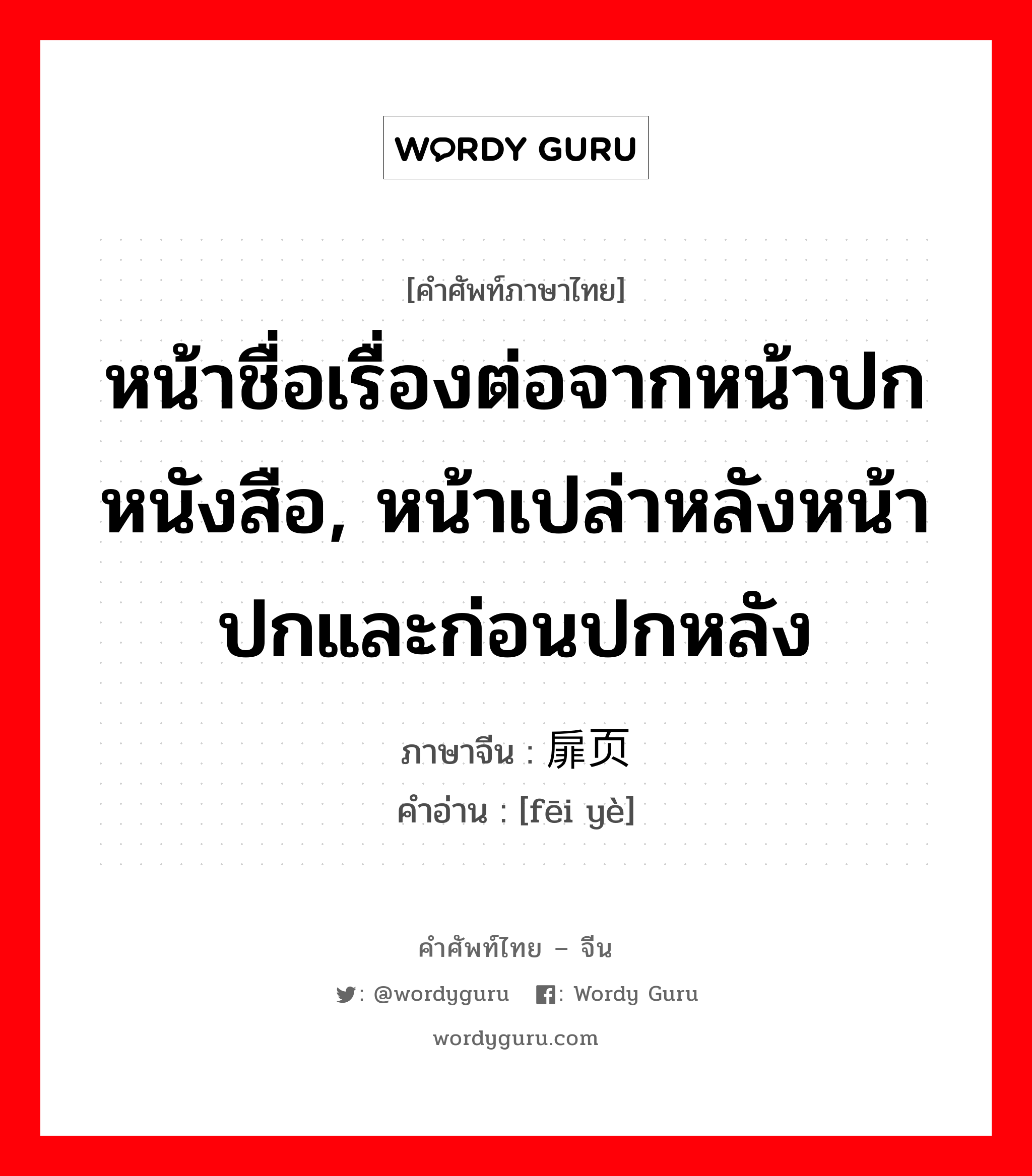 หน้าชื่อเรื่องต่อจากหน้าปกหนังสือ, หน้าเปล่าหลังหน้าปกและก่อนปกหลัง ภาษาจีนคืออะไร, คำศัพท์ภาษาไทย - จีน หน้าชื่อเรื่องต่อจากหน้าปกหนังสือ, หน้าเปล่าหลังหน้าปกและก่อนปกหลัง ภาษาจีน 扉页 คำอ่าน [fēi yè]