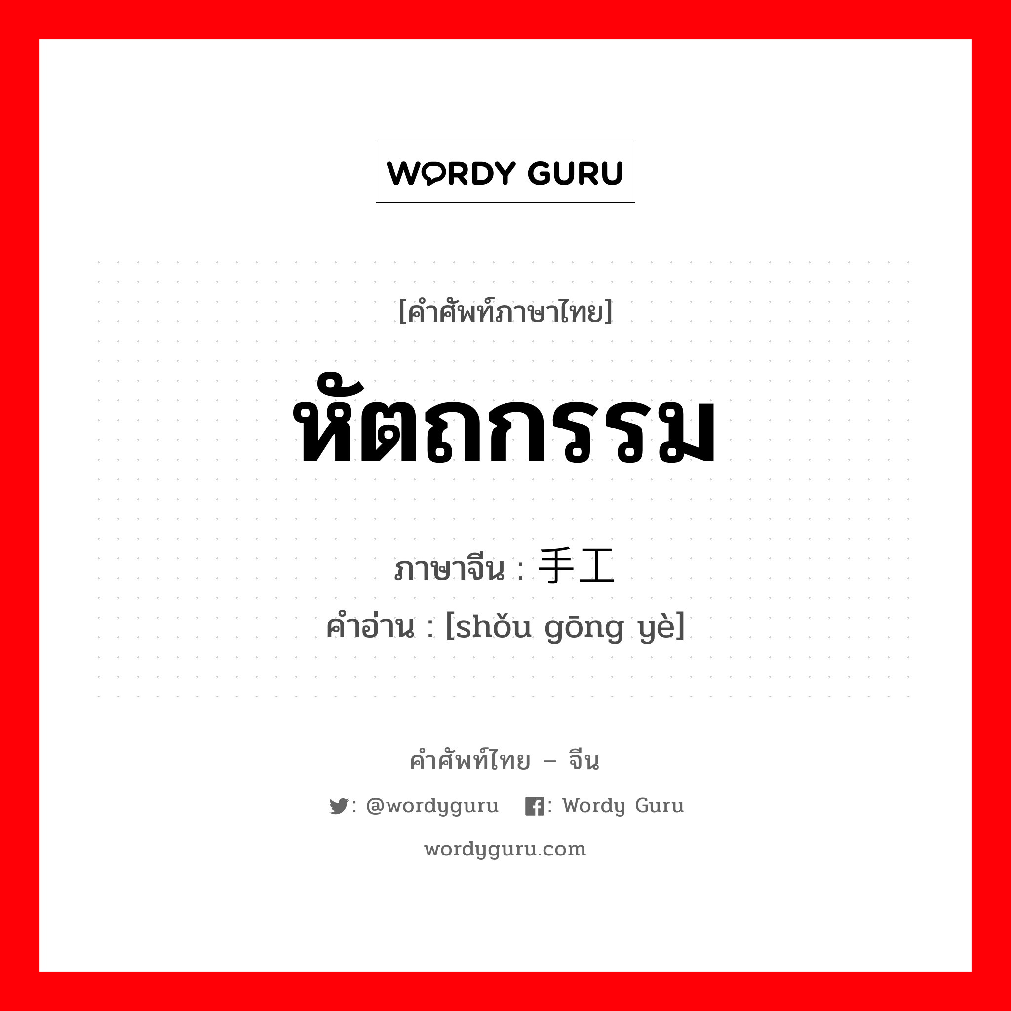 หัตถกรรม ภาษาจีนคืออะไร, คำศัพท์ภาษาไทย - จีน หัตถกรรม ภาษาจีน 手工业 คำอ่าน [shǒu gōng yè]