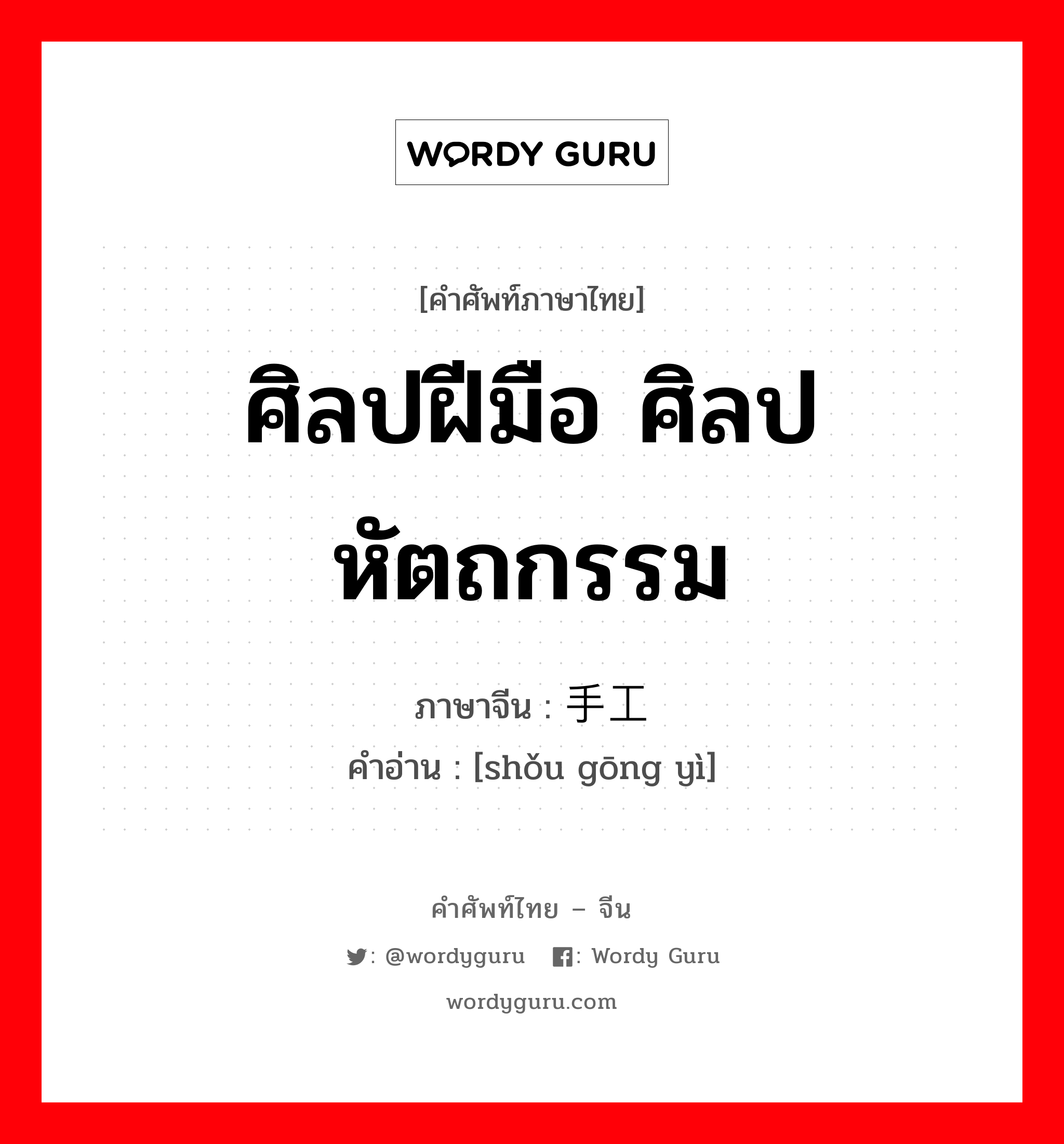 ศิลปฝีมือ ศิลปหัตถกรรม ภาษาจีนคืออะไร, คำศัพท์ภาษาไทย - จีน ศิลปฝีมือ ศิลปหัตถกรรม ภาษาจีน 手工艺 คำอ่าน [shǒu gōng yì]