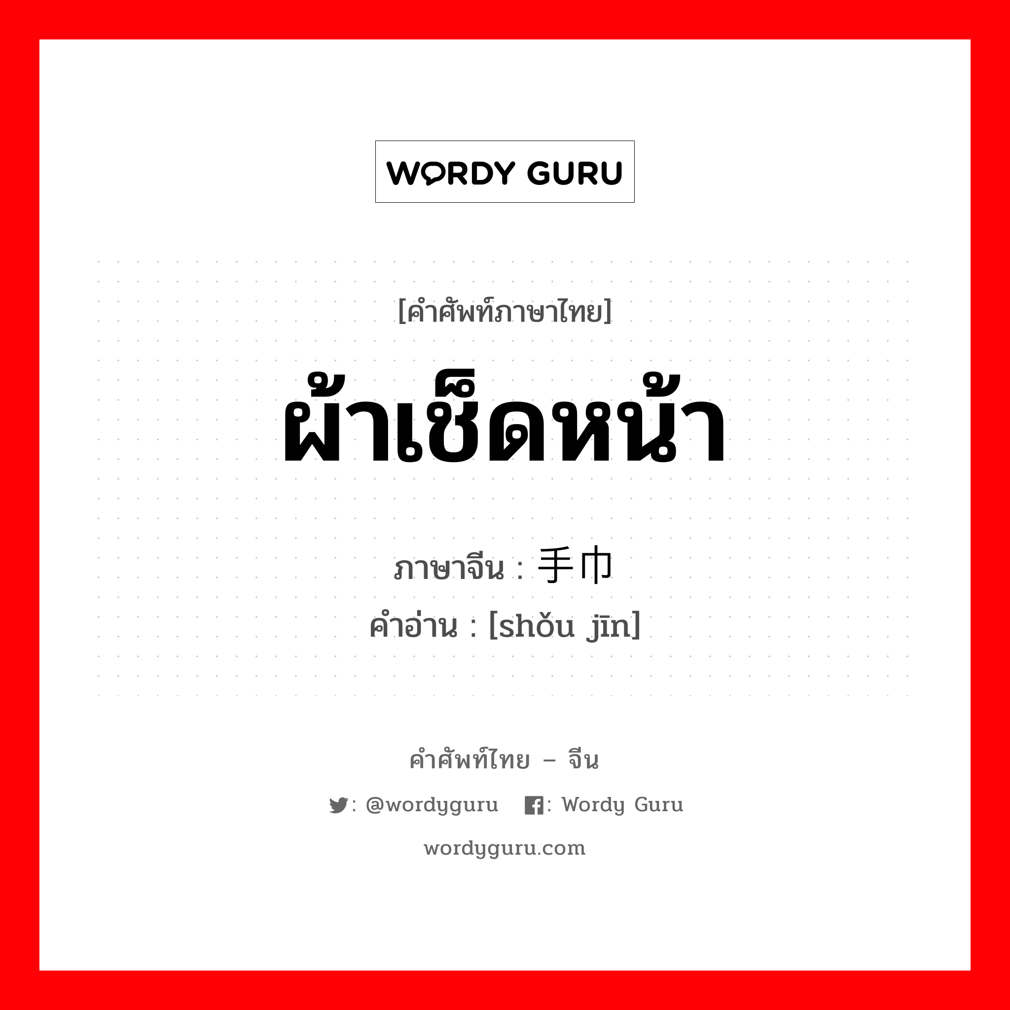 ผ้าเช็ดหน้า ภาษาจีนคืออะไร, คำศัพท์ภาษาไทย - จีน ผ้าเช็ดหน้า ภาษาจีน 手巾 คำอ่าน [shǒu jīn]