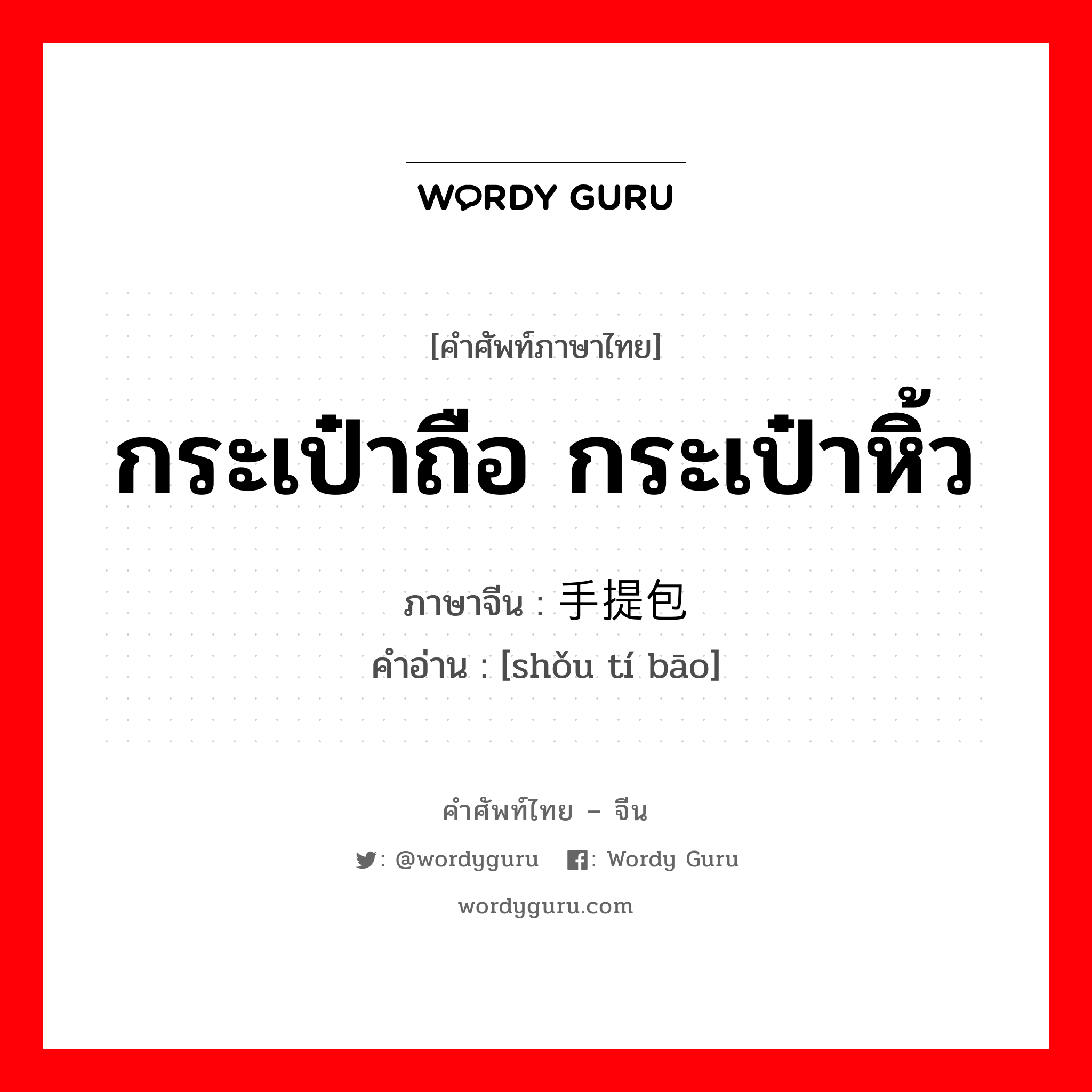 กระเป๋าถือ กระเป๋าหิ้ว ภาษาจีนคืออะไร, คำศัพท์ภาษาไทย - จีน กระเป๋าถือ กระเป๋าหิ้ว ภาษาจีน 手提包 คำอ่าน [shǒu tí bāo]