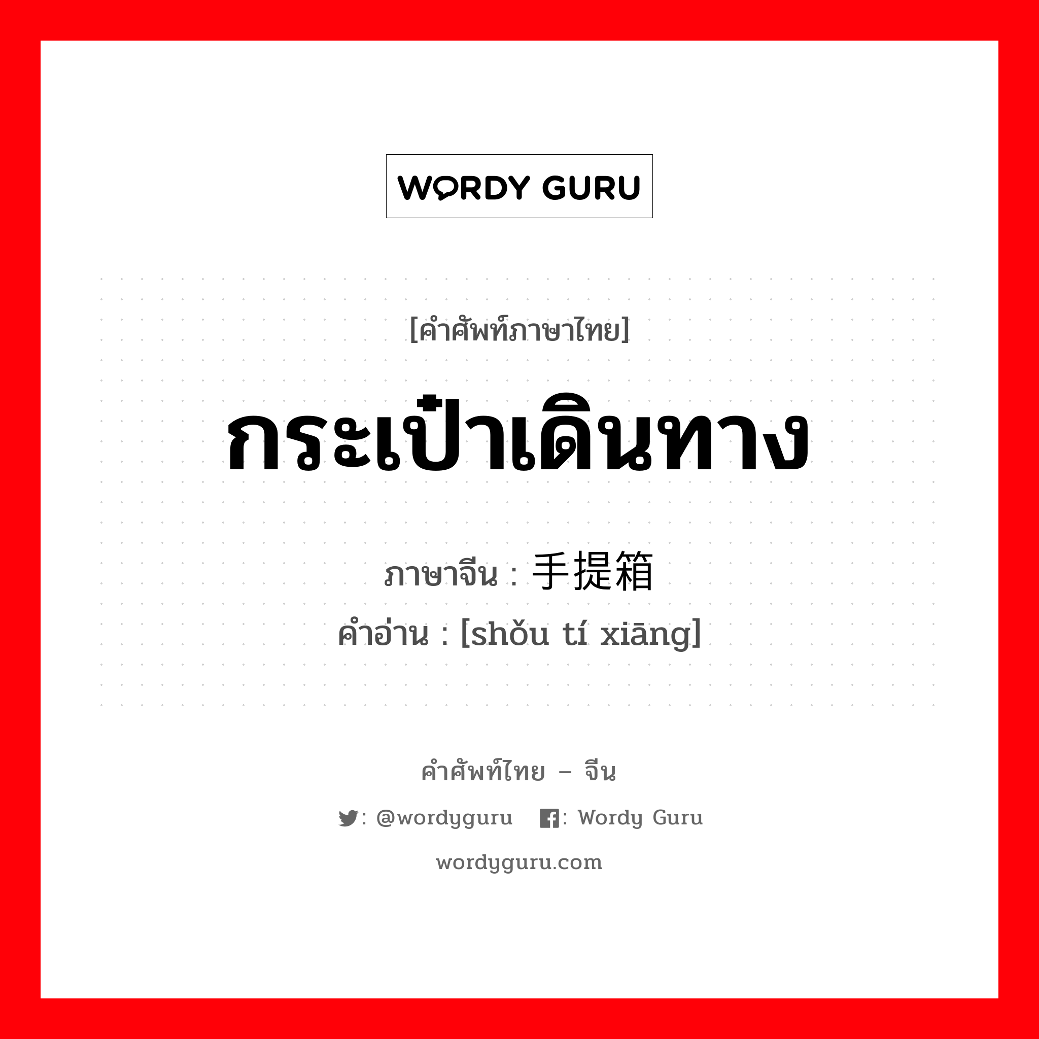 กระเป๋าเดินทาง ภาษาจีนคืออะไร, คำศัพท์ภาษาไทย - จีน กระเป๋าเดินทาง ภาษาจีน 手提箱 คำอ่าน [shǒu tí xiāng]