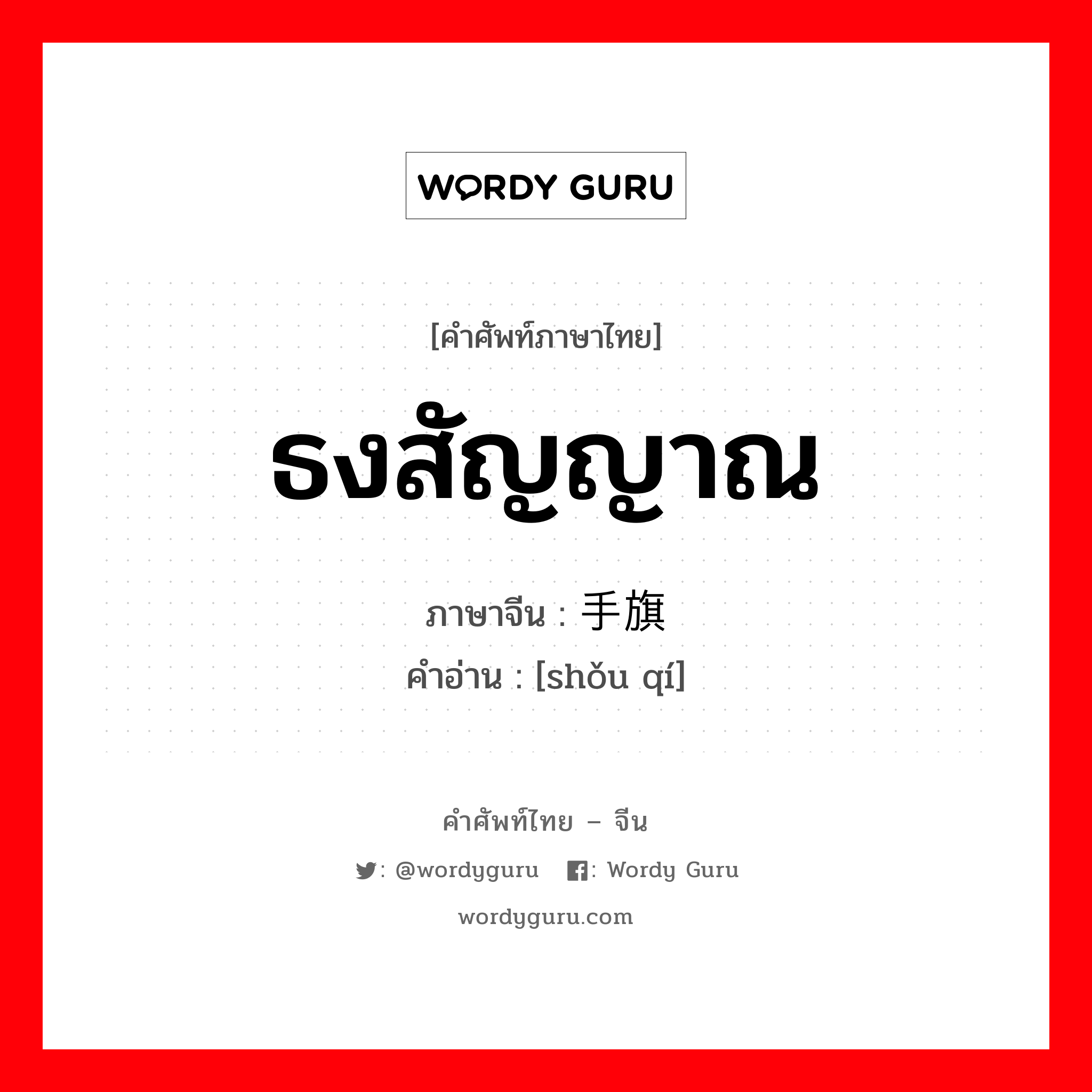 ธงสัญญาณ ภาษาจีนคืออะไร, คำศัพท์ภาษาไทย - จีน ธงสัญญาณ ภาษาจีน 手旗 คำอ่าน [shǒu qí]