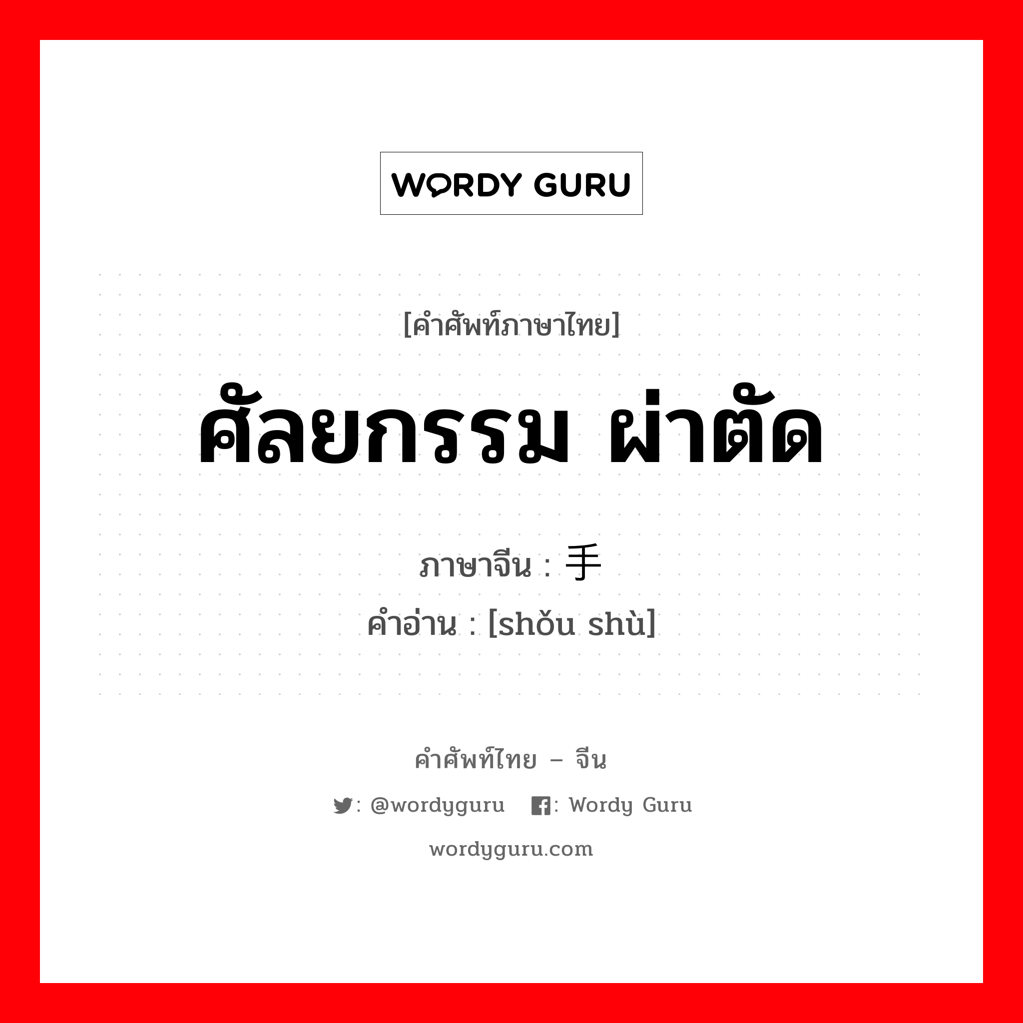 ศัลยกรรม ผ่าตัด ภาษาจีนคืออะไร, คำศัพท์ภาษาไทย - จีน ศัลยกรรม ผ่าตัด ภาษาจีน 手术 คำอ่าน [shǒu shù]