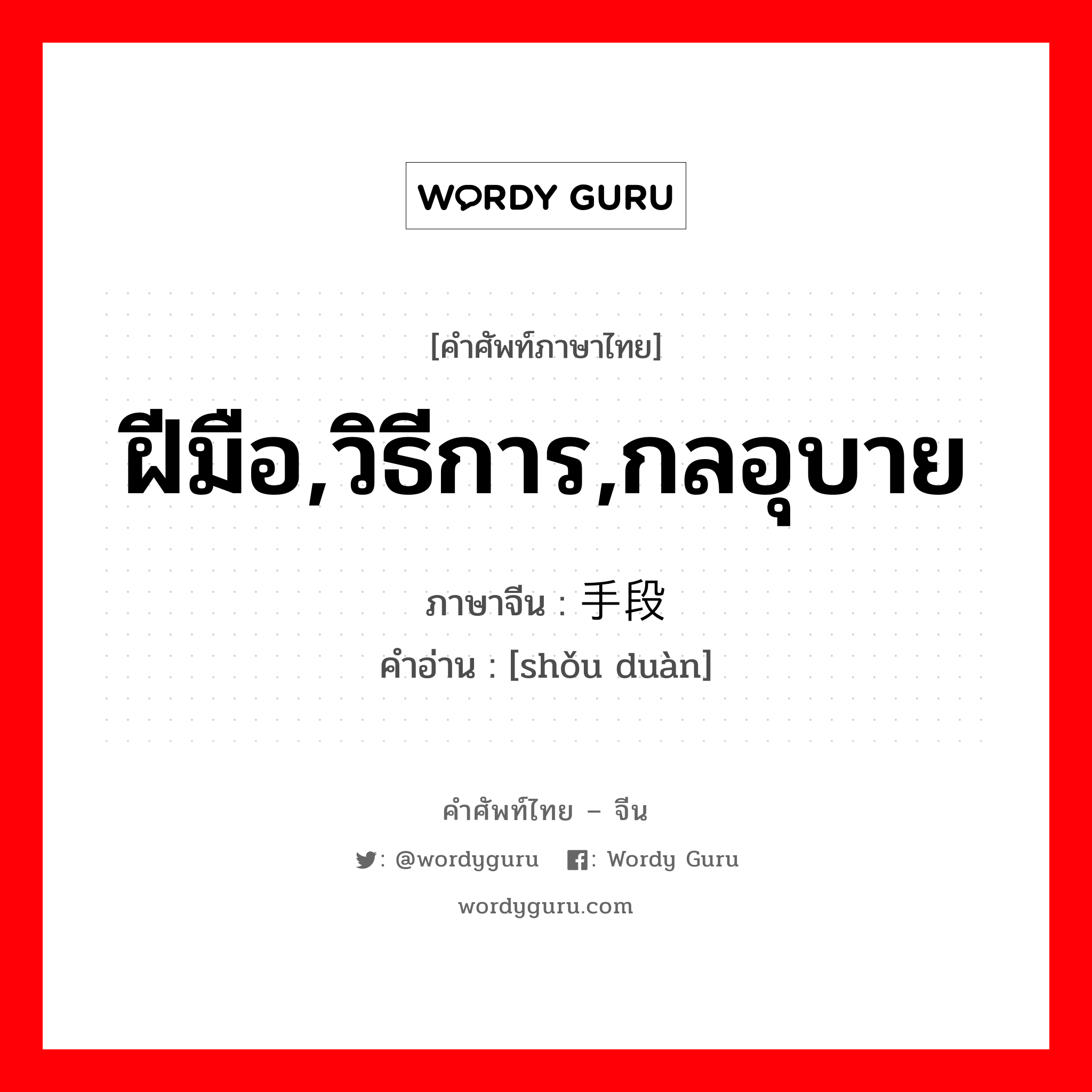 ฝีมือ,วิธีการ,กลอุบาย ภาษาจีนคืออะไร, คำศัพท์ภาษาไทย - จีน ฝีมือ,วิธีการ,กลอุบาย ภาษาจีน 手段 คำอ่าน [shǒu duàn]