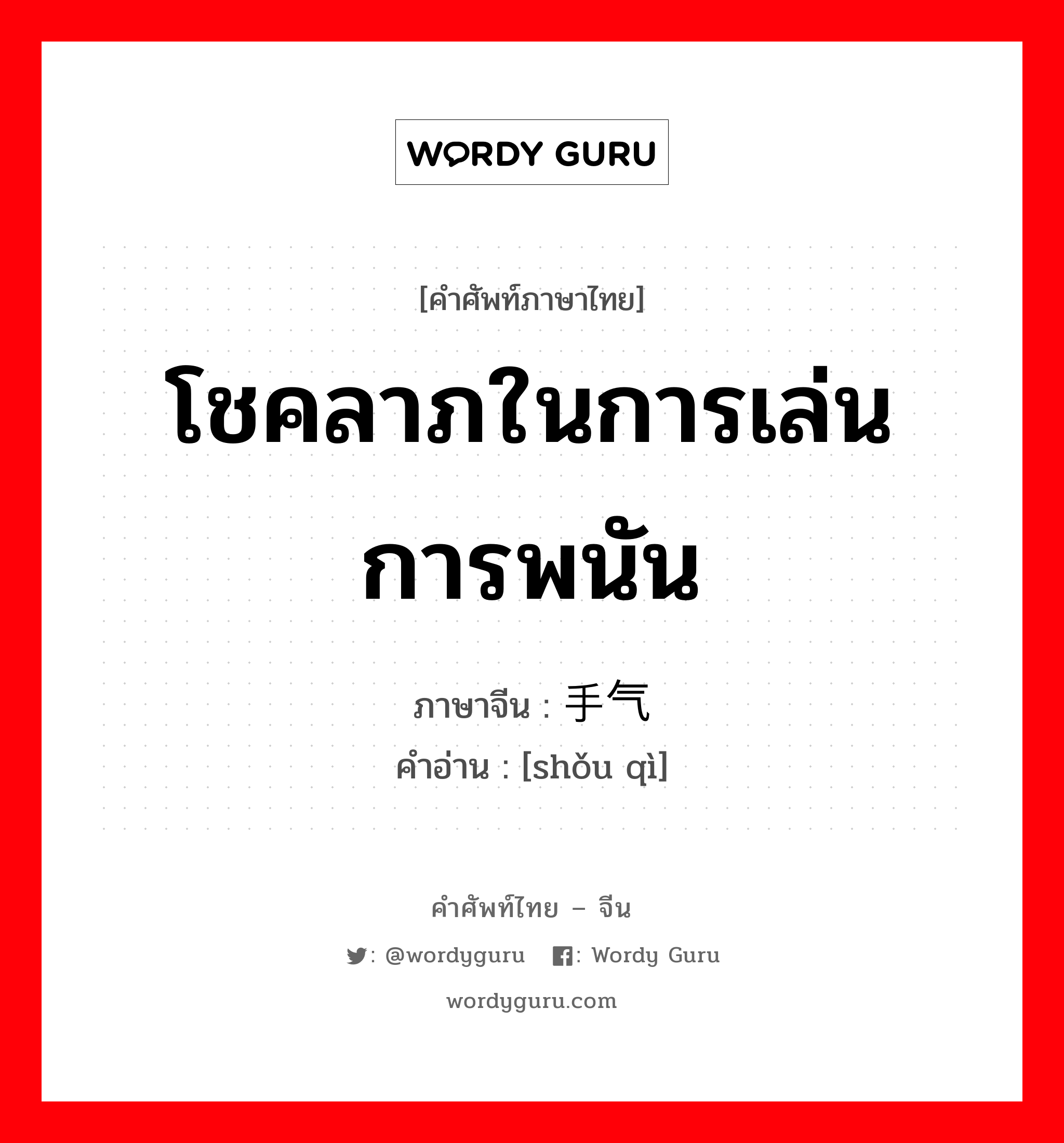 โชคลาภในการเล่นการพนัน ภาษาจีนคืออะไร, คำศัพท์ภาษาไทย - จีน โชคลาภในการเล่นการพนัน ภาษาจีน 手气 คำอ่าน [shǒu qì]