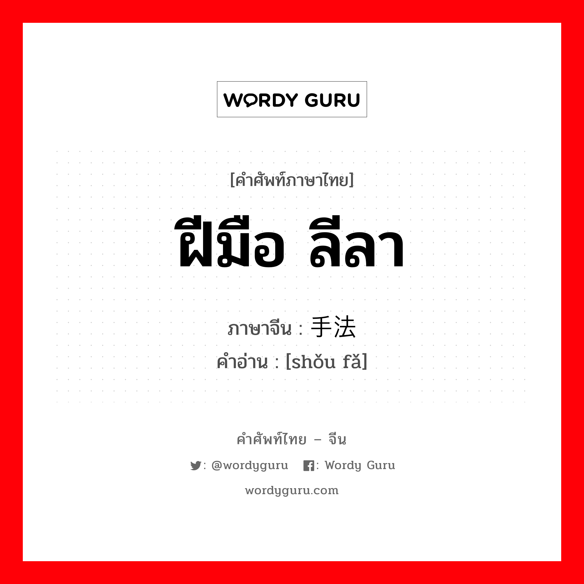 ฝีมือ ลีลา ภาษาจีนคืออะไร, คำศัพท์ภาษาไทย - จีน ฝีมือ ลีลา ภาษาจีน 手法 คำอ่าน [shǒu fǎ]