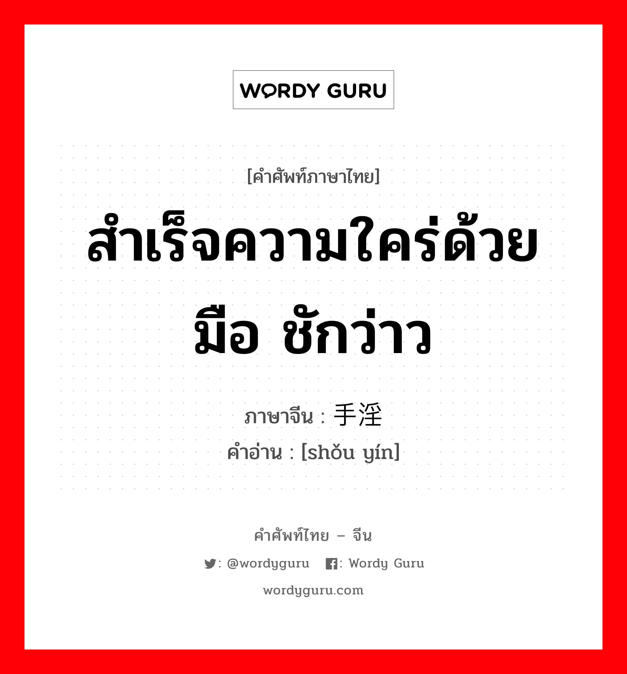 สำเร็จความใคร่ด้วยมือ ชักว่าว ภาษาจีนคืออะไร, คำศัพท์ภาษาไทย - จีน สำเร็จความใคร่ด้วยมือ ชักว่าว ภาษาจีน 手淫 คำอ่าน [shǒu yín]