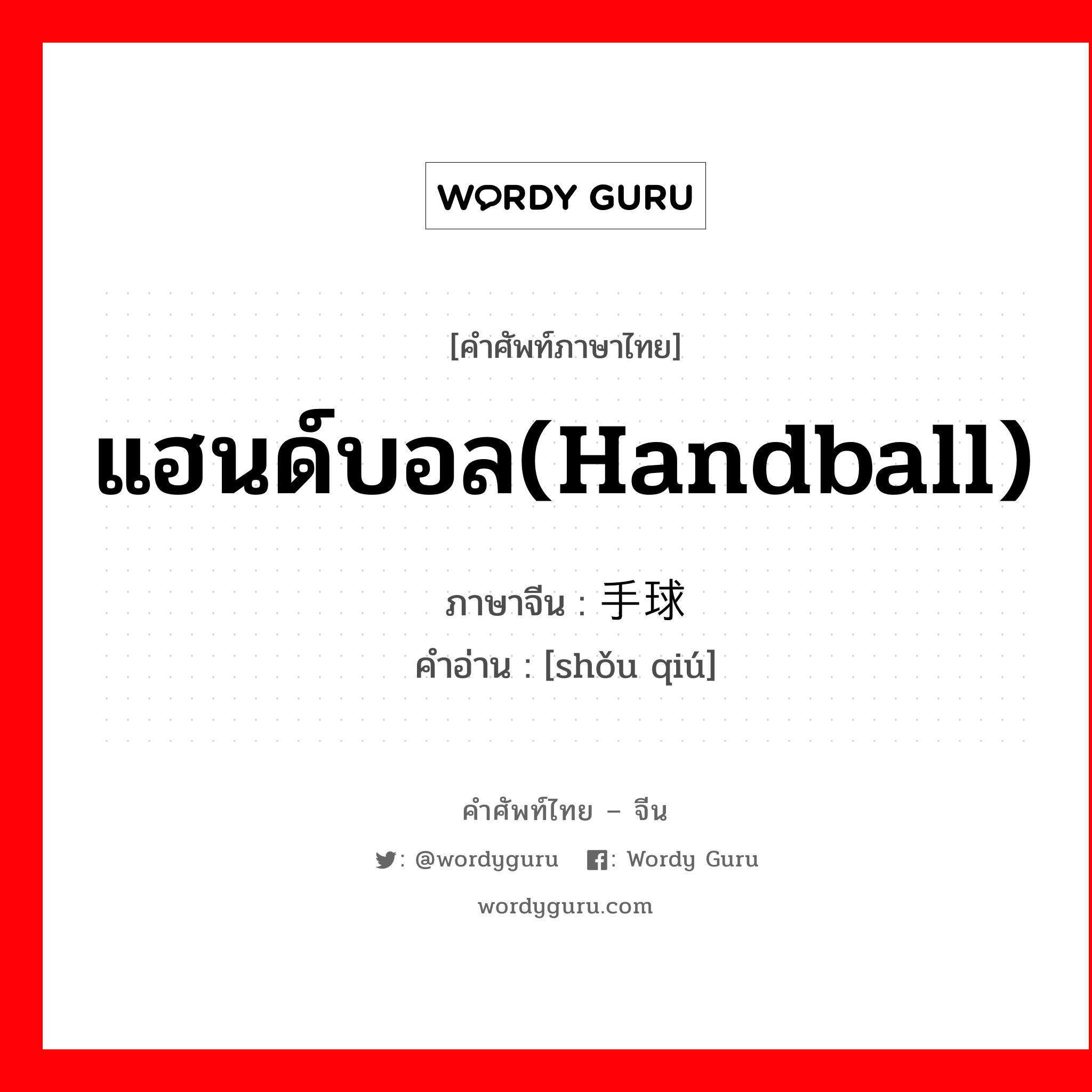 แฮนด์บอล(handball) ภาษาจีนคืออะไร, คำศัพท์ภาษาไทย - จีน แฮนด์บอล(handball) ภาษาจีน 手球 คำอ่าน [shǒu qiú]