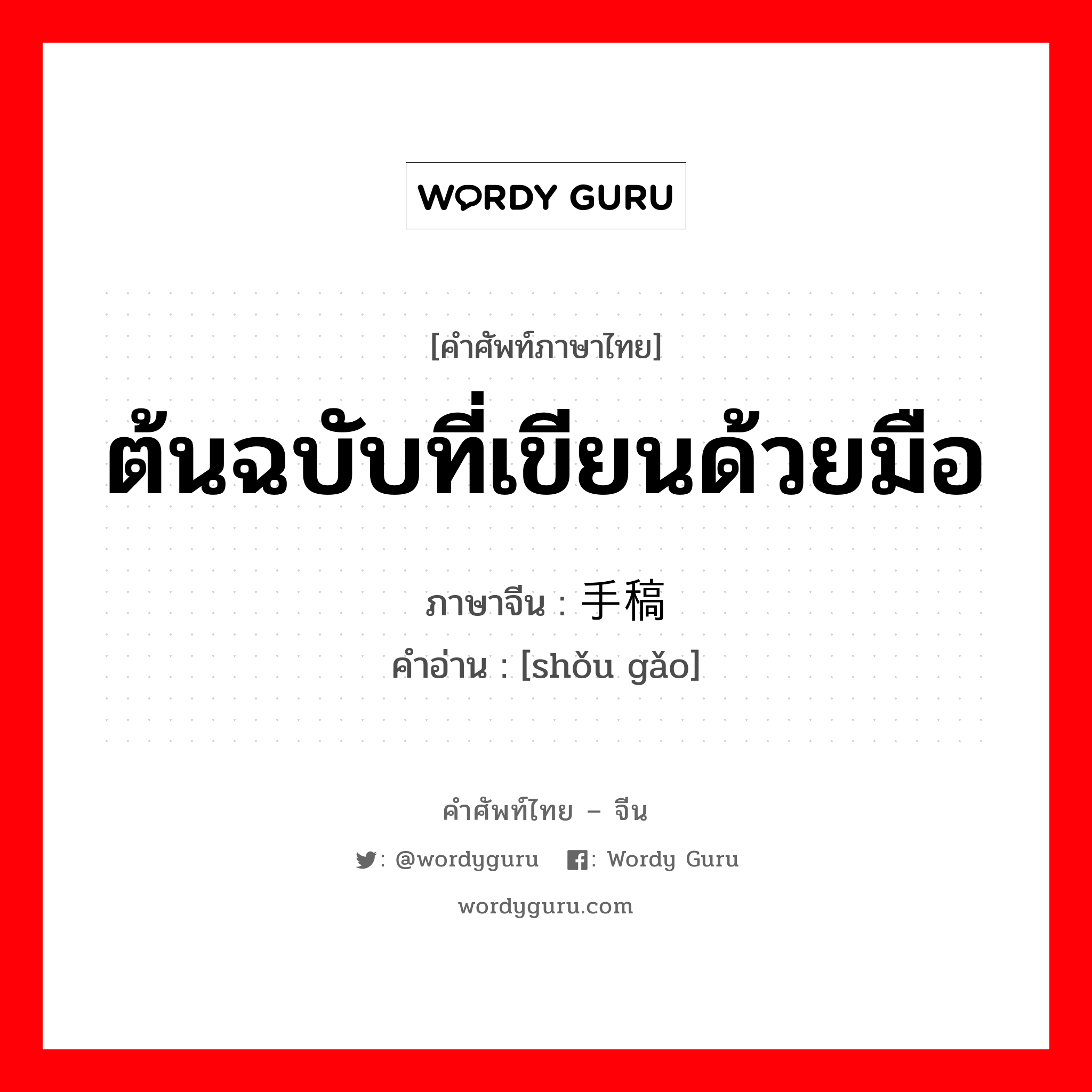 ต้นฉบับที่เขียนด้วยมือ ภาษาจีนคืออะไร, คำศัพท์ภาษาไทย - จีน ต้นฉบับที่เขียนด้วยมือ ภาษาจีน 手稿 คำอ่าน [shǒu gǎo]