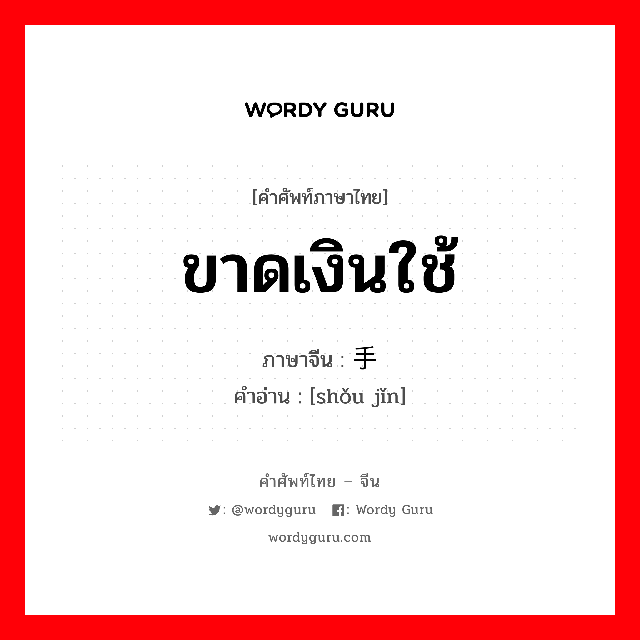 ขาดเงินใช้ ภาษาจีนคืออะไร, คำศัพท์ภาษาไทย - จีน ขาดเงินใช้ ภาษาจีน 手紧 คำอ่าน [shǒu jǐn]