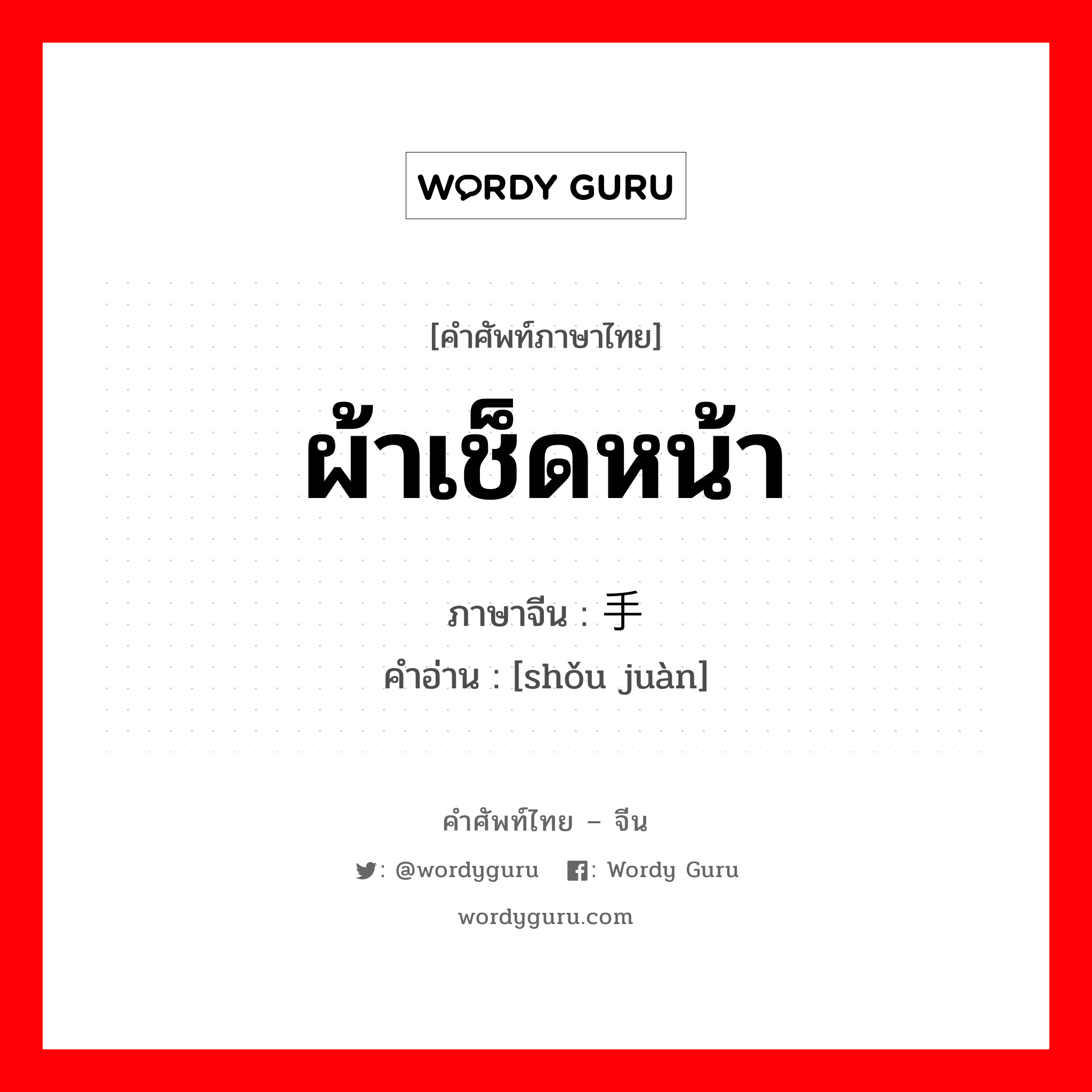 ผ้าเช็ดหน้า ภาษาจีนคืออะไร, คำศัพท์ภาษาไทย - จีน ผ้าเช็ดหน้า ภาษาจีน 手绢 คำอ่าน [shǒu juàn]