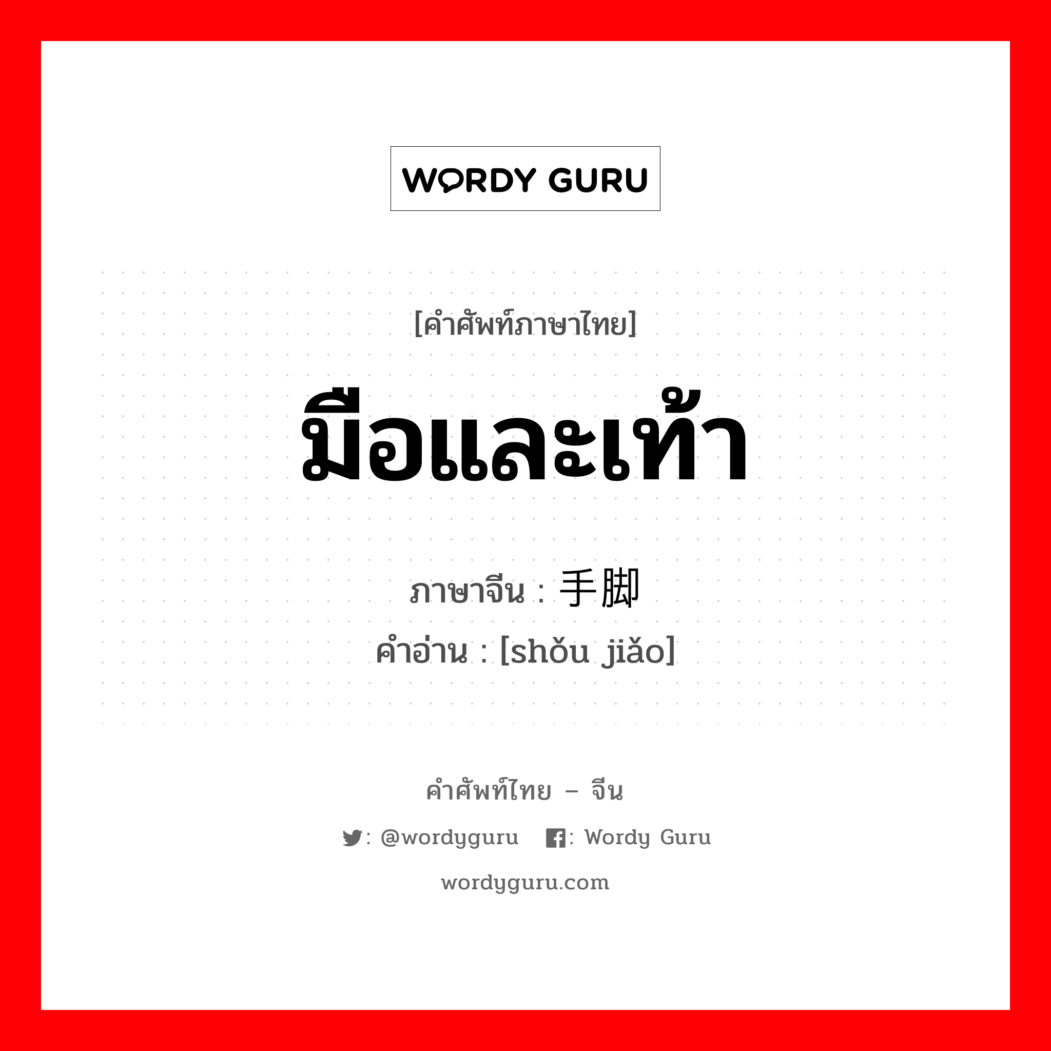 มือและเท้า ภาษาจีนคืออะไร, คำศัพท์ภาษาไทย - จีน มือและเท้า ภาษาจีน 手脚 คำอ่าน [shǒu jiǎo]