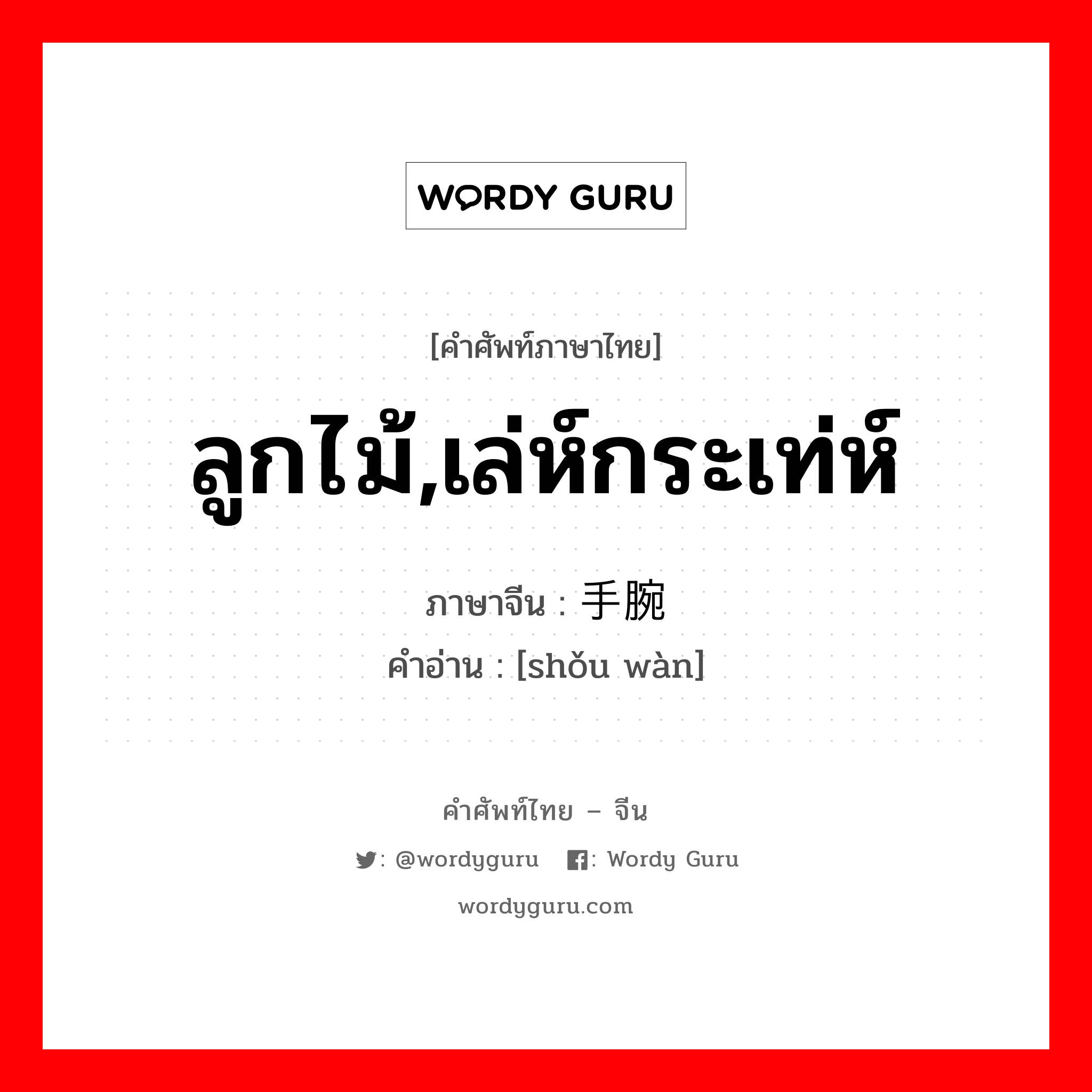 ลูกไม้,เล่ห์กระเท่ห์ ภาษาจีนคืออะไร, คำศัพท์ภาษาไทย - จีน ลูกไม้,เล่ห์กระเท่ห์ ภาษาจีน 手腕 คำอ่าน [shǒu wàn]