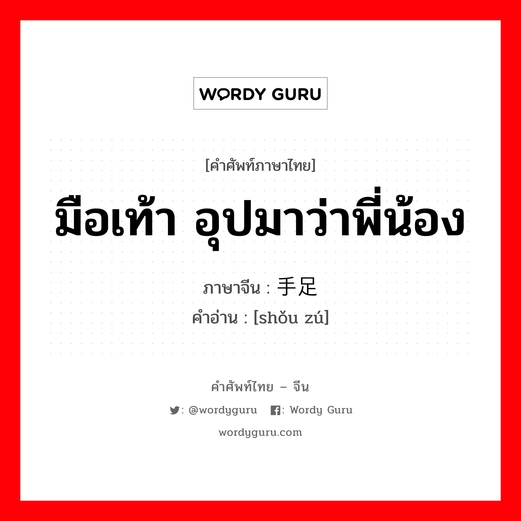 มือเท้า อุปมาว่าพี่น้อง ภาษาจีนคืออะไร, คำศัพท์ภาษาไทย - จีน มือเท้า อุปมาว่าพี่น้อง ภาษาจีน 手足 คำอ่าน [shǒu zú]